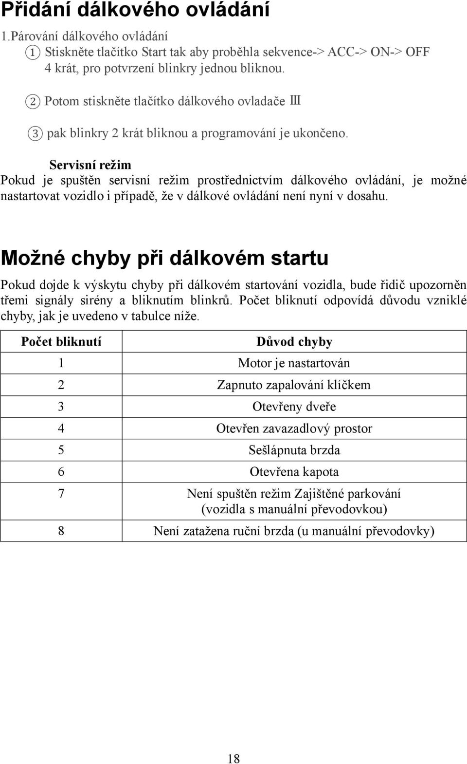 Servisní režim Pokud je spuštěn servisní režim prostřednictvím dálkového ovládání, je možné nastartovat vozidlo i případě, že v dálkové ovládání není nyní v dosahu.