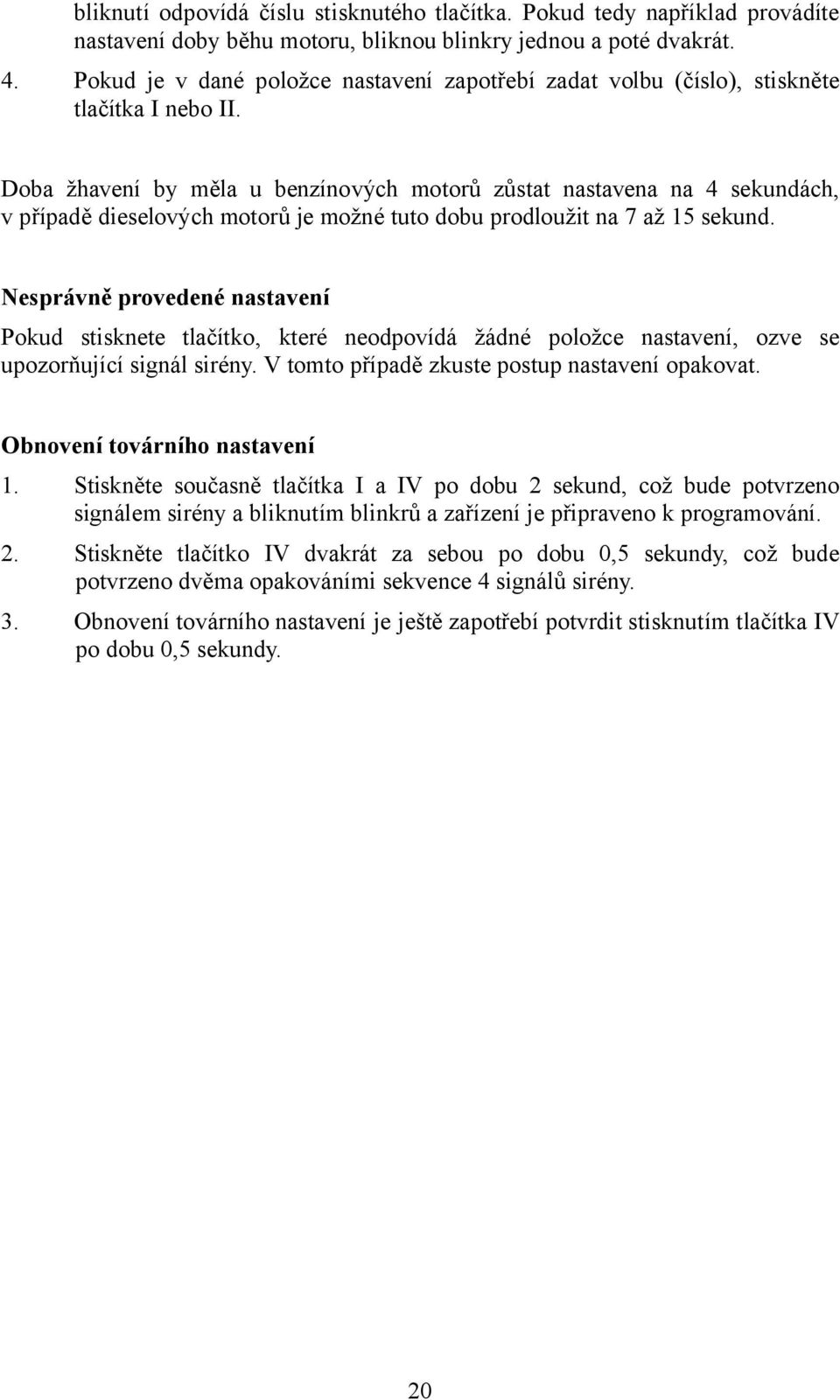 Doba žhavení by měla u benzínových motorů zůstat nastavena na 4 sekundách, v případě dieselových motorů je možné tuto dobu prodloužit na 7 až 15 sekund.