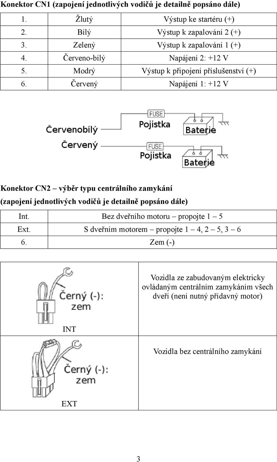 Červený Napájení 1: +12 V Konektor CN2 výběr typu centrálního zamykání (zapojení jednotlivých vodičů je detailně popsáno dále) Int.