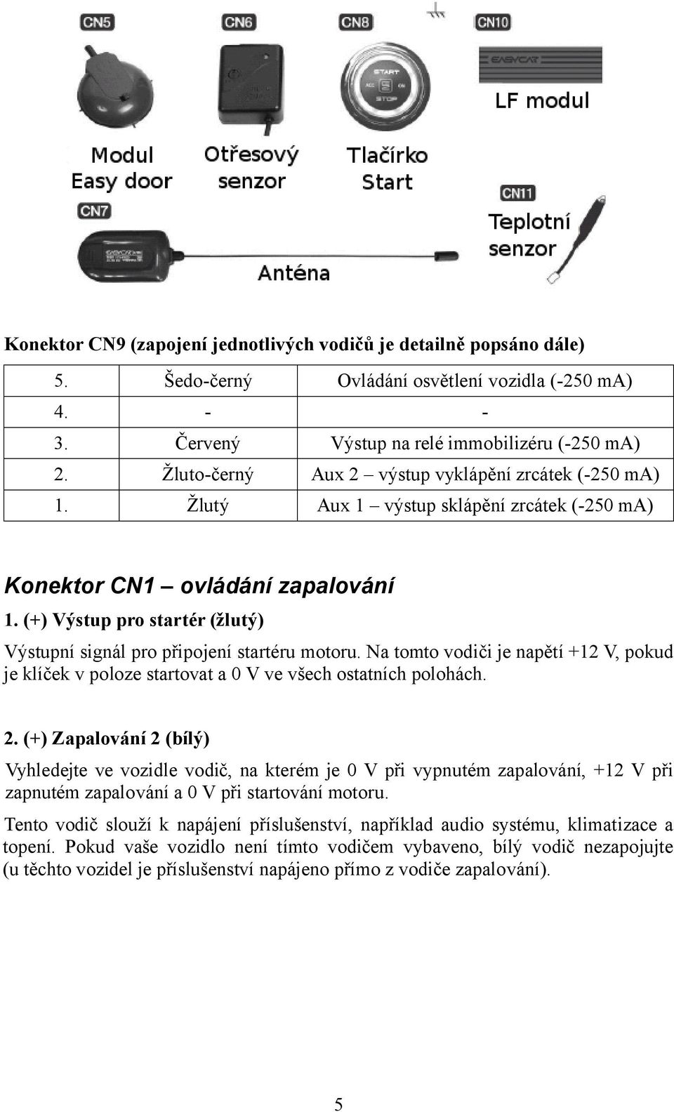 (+) Výstup pro startér (žlutý) Výstupní signál pro připojení startéru motoru. Na tomto vodiči je napětí +12 V, pokud je klíček v poloze startovat a 0 V ve všech ostatních polohách. 2.