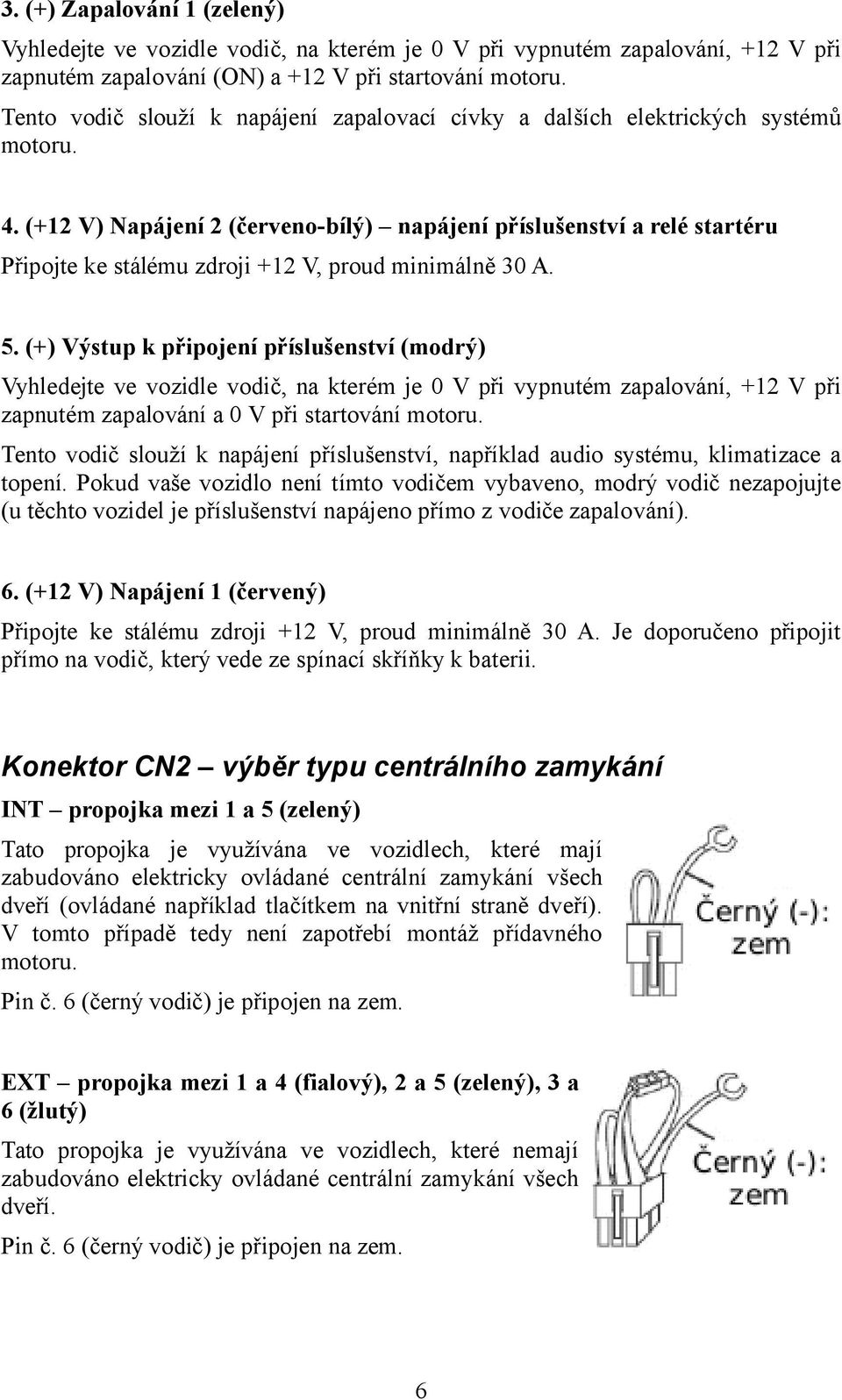 (+12 V) Napájení 2 (červeno-bílý) napájení příslušenství a relé startéru Připojte ke stálému zdroji +12 V, proud minimálně 30 A. 5.