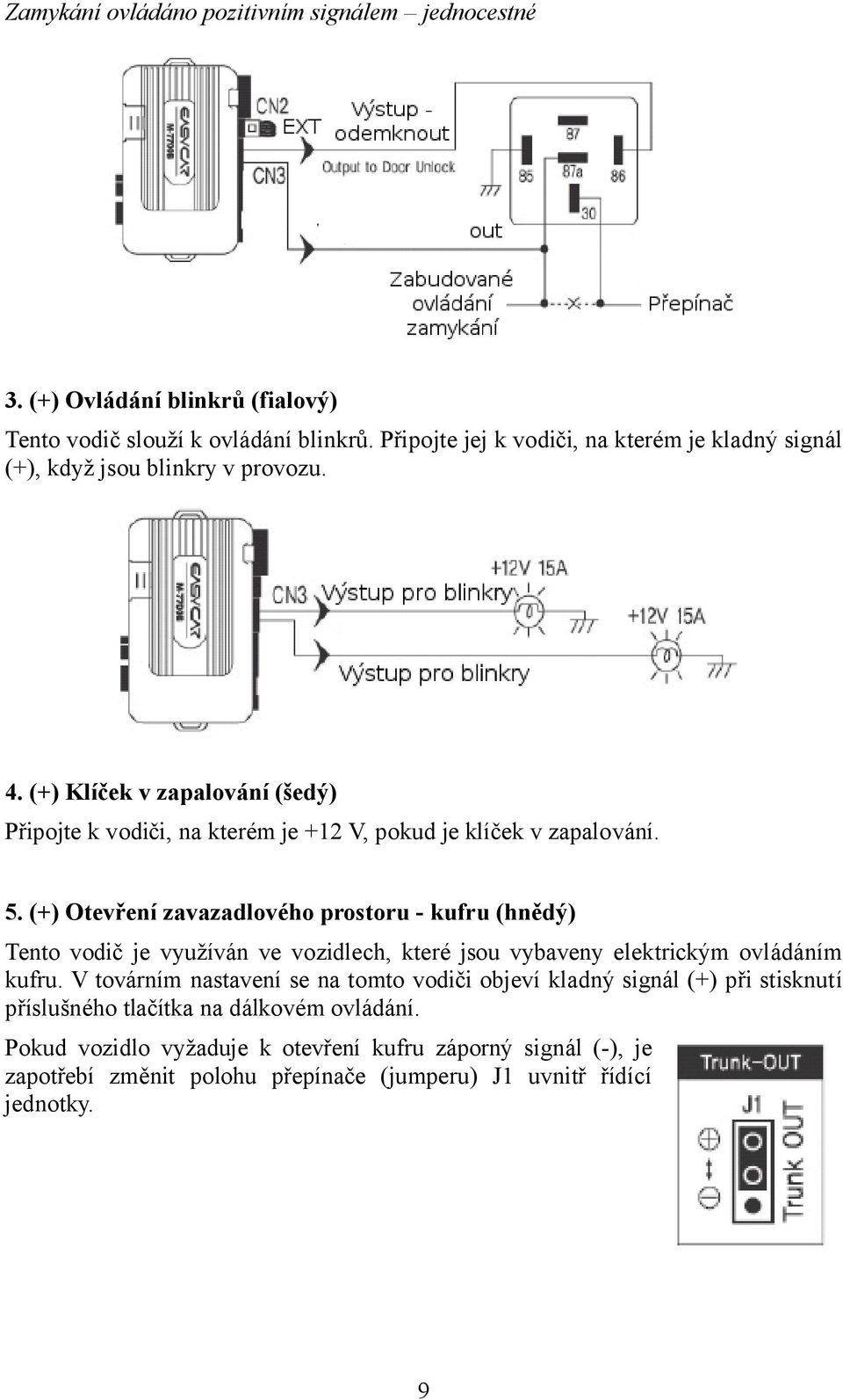 (+) Klíček v zapalování (šedý) Připojte k vodiči, na kterém je +12 V, pokud je klíček v zapalování. 5.