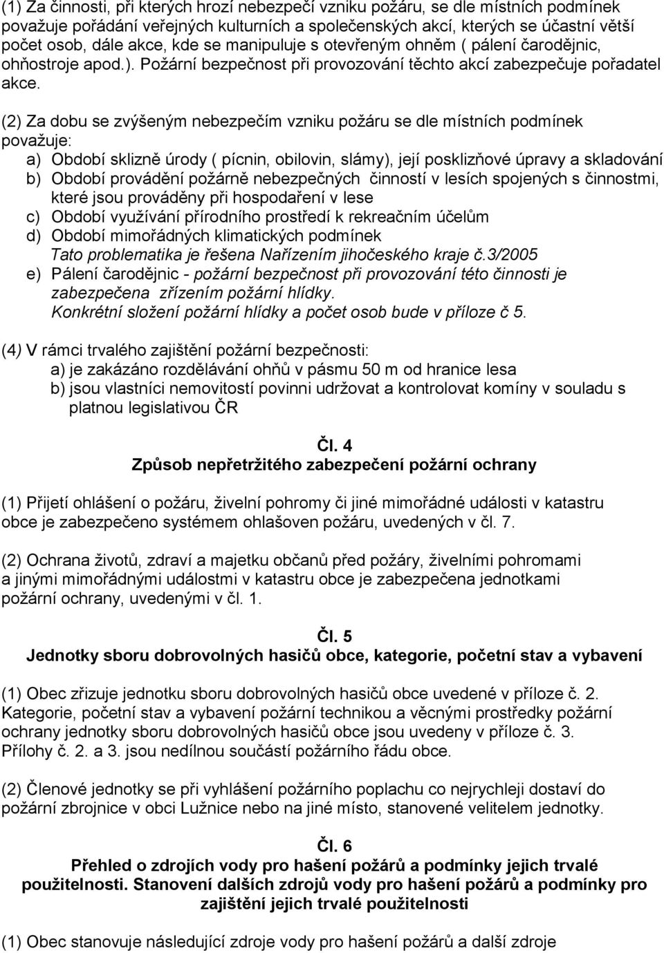 (2) Za dobu se zvýšeným nebezpečím vzniku požáru se dle místních podmínek považuje: a) Období sklizně úrody ( pícnin, obilovin, slámy), její posklizňové úpravy a skladování b) Období provádění