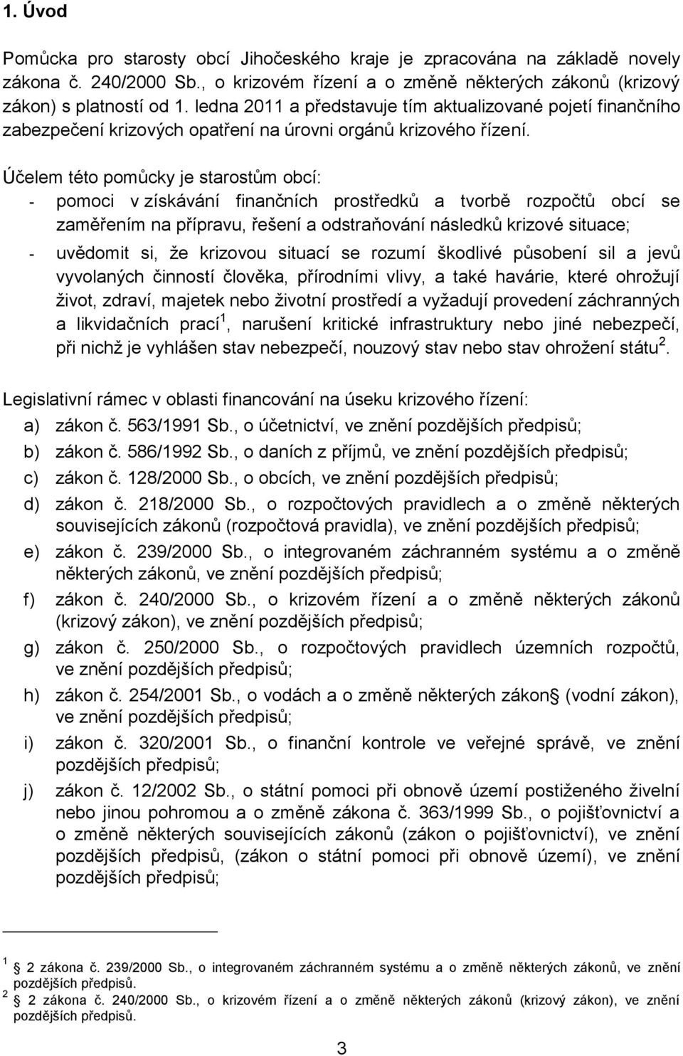 Účelem této pomůcky je starostům obcí: - pomoci v získávání finančních prostředků a tvorbě rozpočtů obcí se zaměřením na přípravu, řešení a odstraňování následků krizové situace; - uvědomit si, že