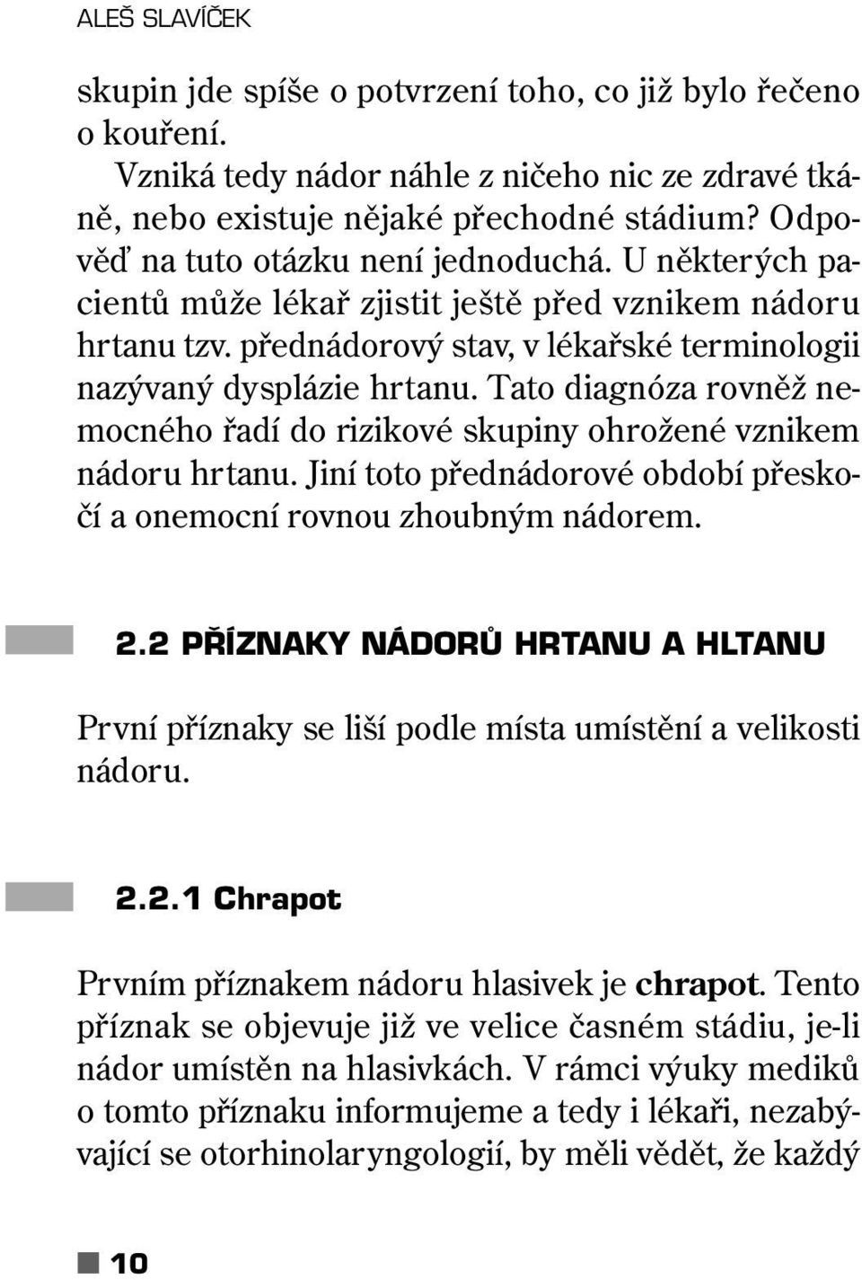 Tato diagnóza rovněž nemocného řadí do rizikové skupiny ohrožené vznikem nádoru hrtanu. Jiní toto přednádorové období přeskočí a onemocní rovnou zhoubným nádorem. 2.