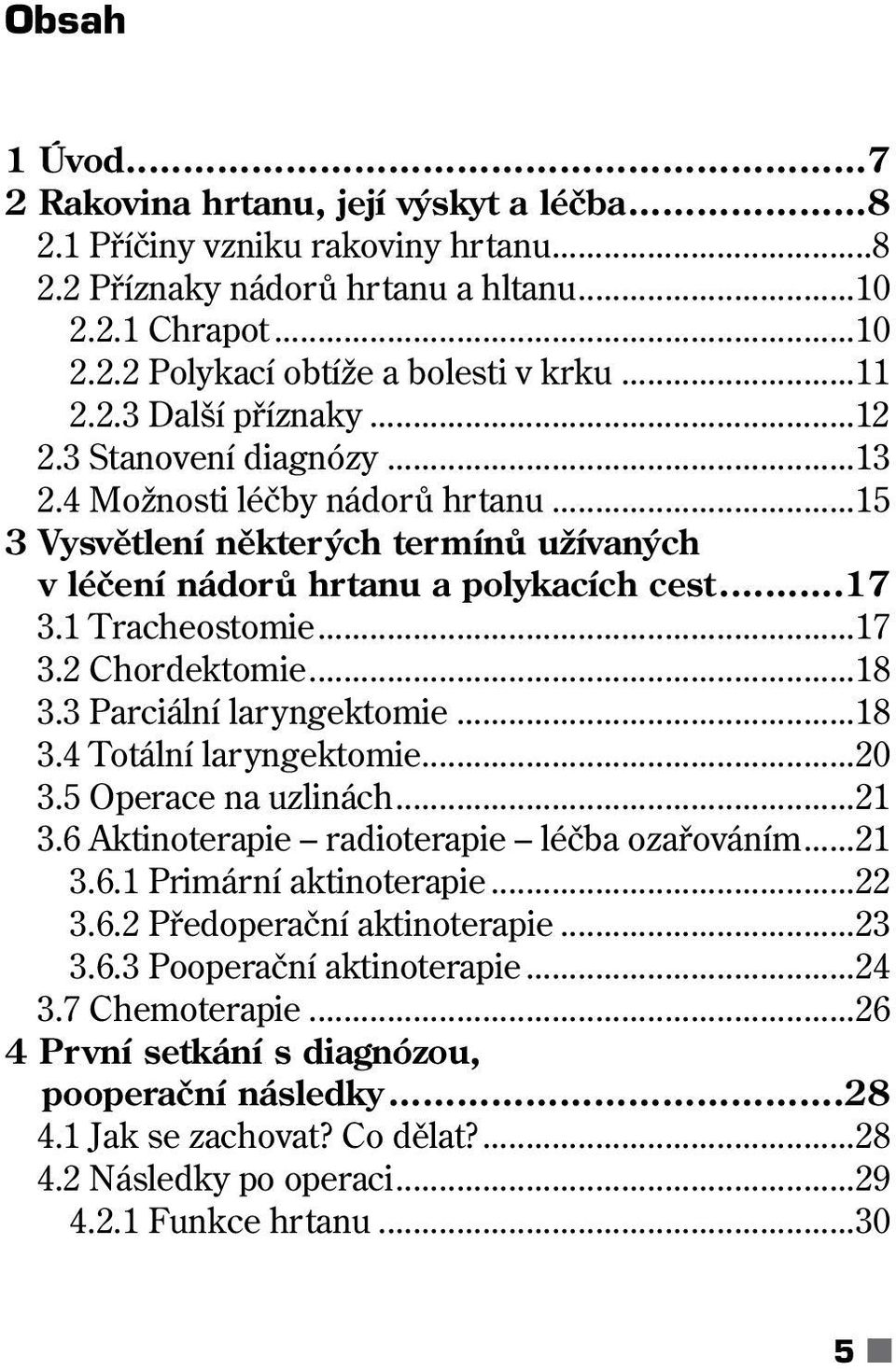 1 Tracheostomie...17 3.2 Chordektomie...18 3.3 Parciální laryngektomie...18 3.4 Totální laryngektomie...20 3.5 Operace na uzlinách...21 3.6 Aktinoterapie radioterapie léčba ozařováním...21 3.6.1 Primární aktinoterapie.