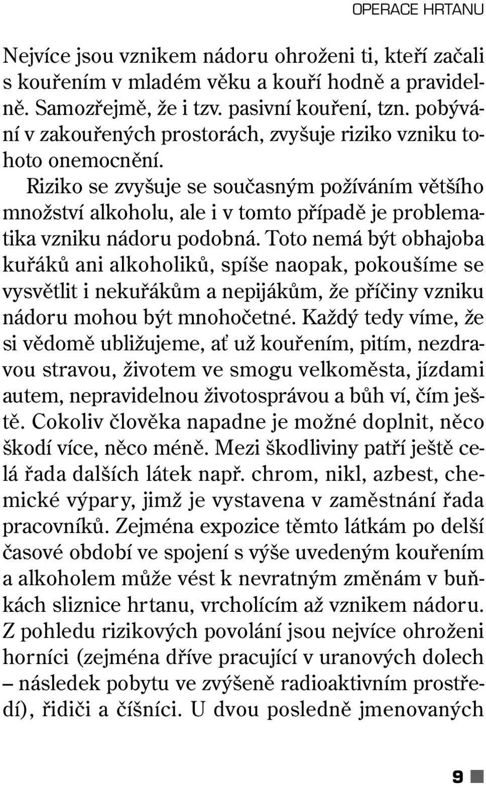 Riziko se zvyšuje se současným požíváním většího množství alkoholu, ale i v tomto případě je problematika vzniku nádoru podobná.