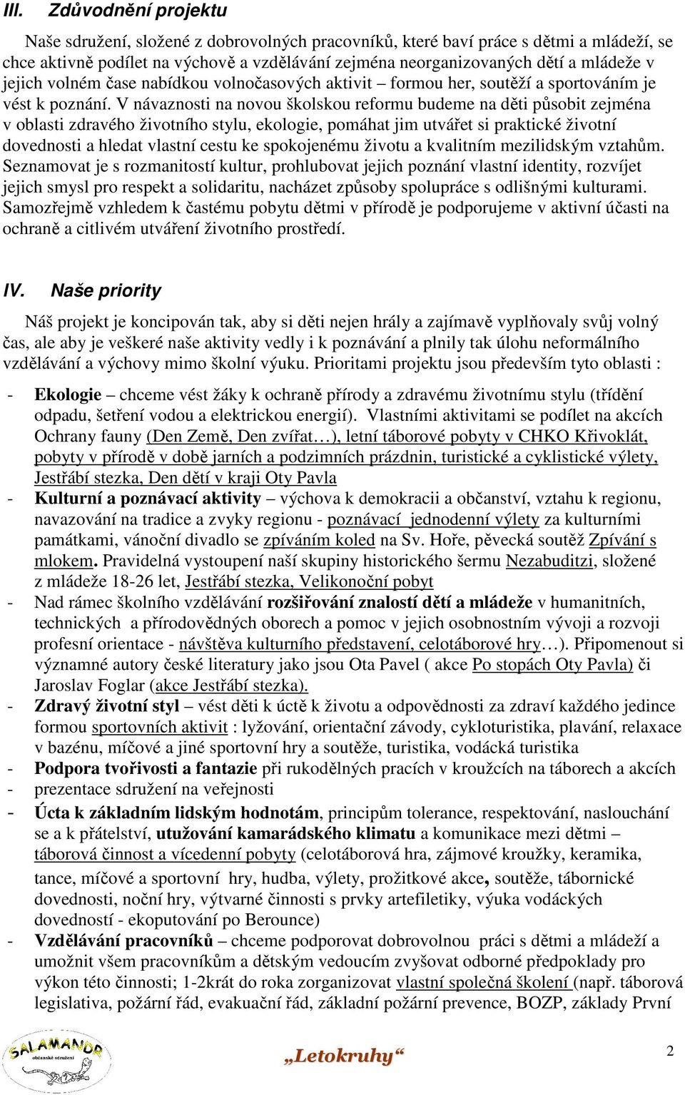 V návaznosti na novou školskou reformu budeme na děti působit zejména v oblasti zdravého životního stylu, ekologie, pomáhat jim utvářet si praktické životní dovednosti a hledat vlastní cestu ke