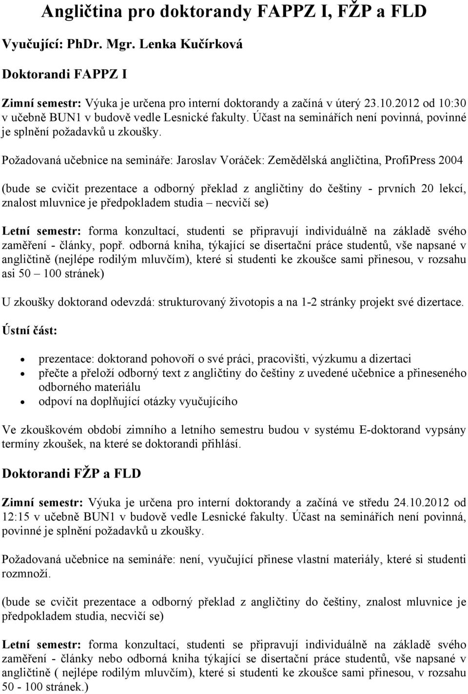 Požadovaná učebnice na semináře: Jaroslav Voráček: Zemědělská angličtina, ProfiPress 2004 (bude se cvičit prezentace a odborný překlad z angličtiny do češtiny - prvních 20 lekcí, znalost mluvnice je