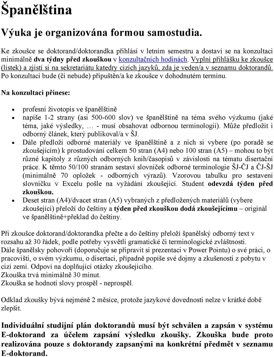 Vyplní přihlášku ke zkoušce (lístek) a zjistí si na sekretariátu katedry cizích jazyků, zda je veden/a v seznamu doktorandů. Po konzultaci bude (či nebude) připuštěn/a ke zkoušce v dohodnutém termínu.