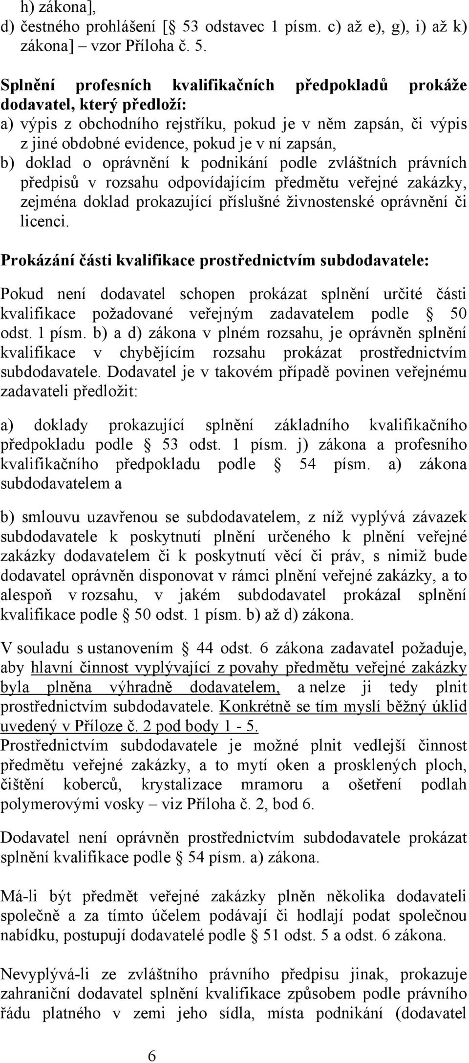 Splnění profesních kvalifikačních předpokladů prokáže dodavatel, který předloží: a) výpis z obchodního rejstříku, pokud je v něm zapsán, či výpis z jiné obdobné evidence, pokud je v ní zapsán, b)