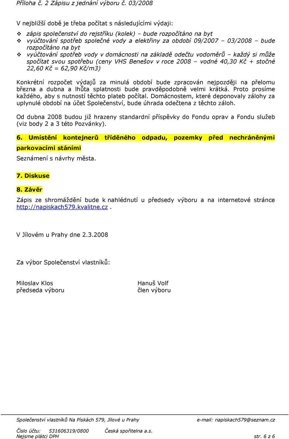 03/2008 bude rozpočítáno na byt vyúčtování spotřeb vody v domácnosti na základě odečtu vodoměrů každý si může spočítat svou spotřebu (ceny VHS Benešov v roce 2008 vodné 40,30 Kč + stočné 22,60 Kč =