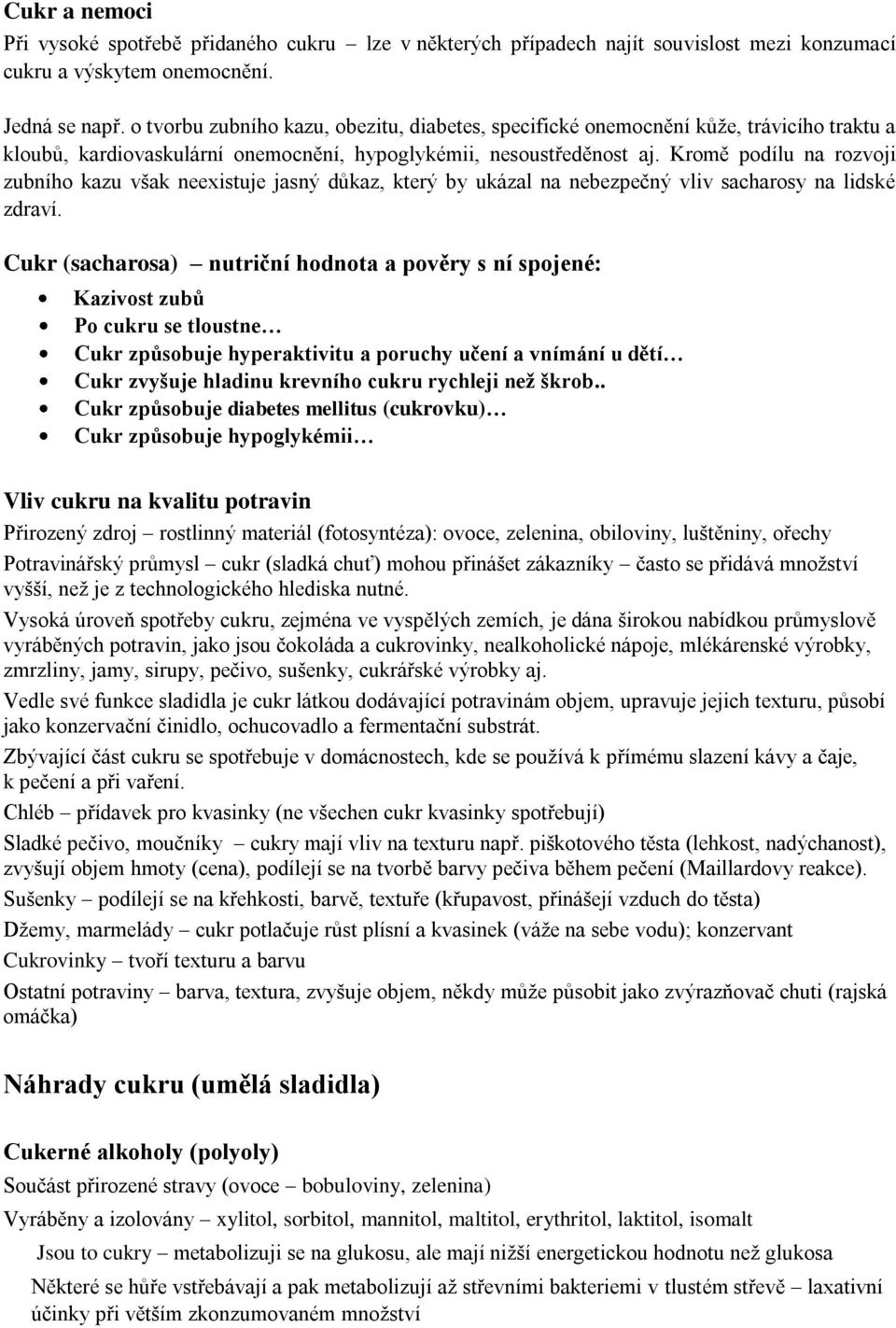 Kromě podílu na rozvoji zubního kazu však neexistuje jasný důkaz, který by ukázal na nebezpečný vliv sacharosy na lidské zdraví.