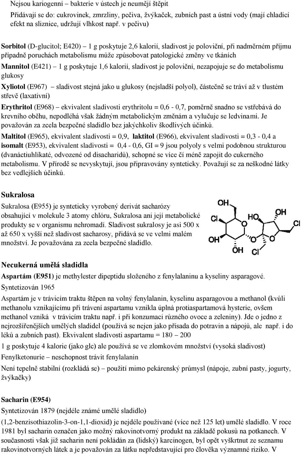 (E421) 1 g poskytuje 1,6 kalorií, sladivost je poloviční, nezapojuje se do metabolismu glukosy Xyliotol (E967) sladivost stejná jako u glukosy (nejsladší polyol), částečně se tráví až v tlustém