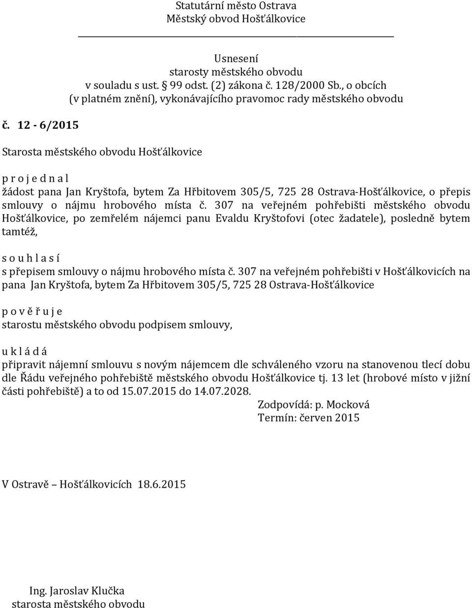 307 na veřejném pohřebišti v Hošťálkovicích na pana Jan Kryštofa, bytem Za Hřbitovem 305/5, 725 28 Ostrava-Hošťálkovice p o v ě ř u j e starostu městského obvodu podpisem smlouvy, připravit