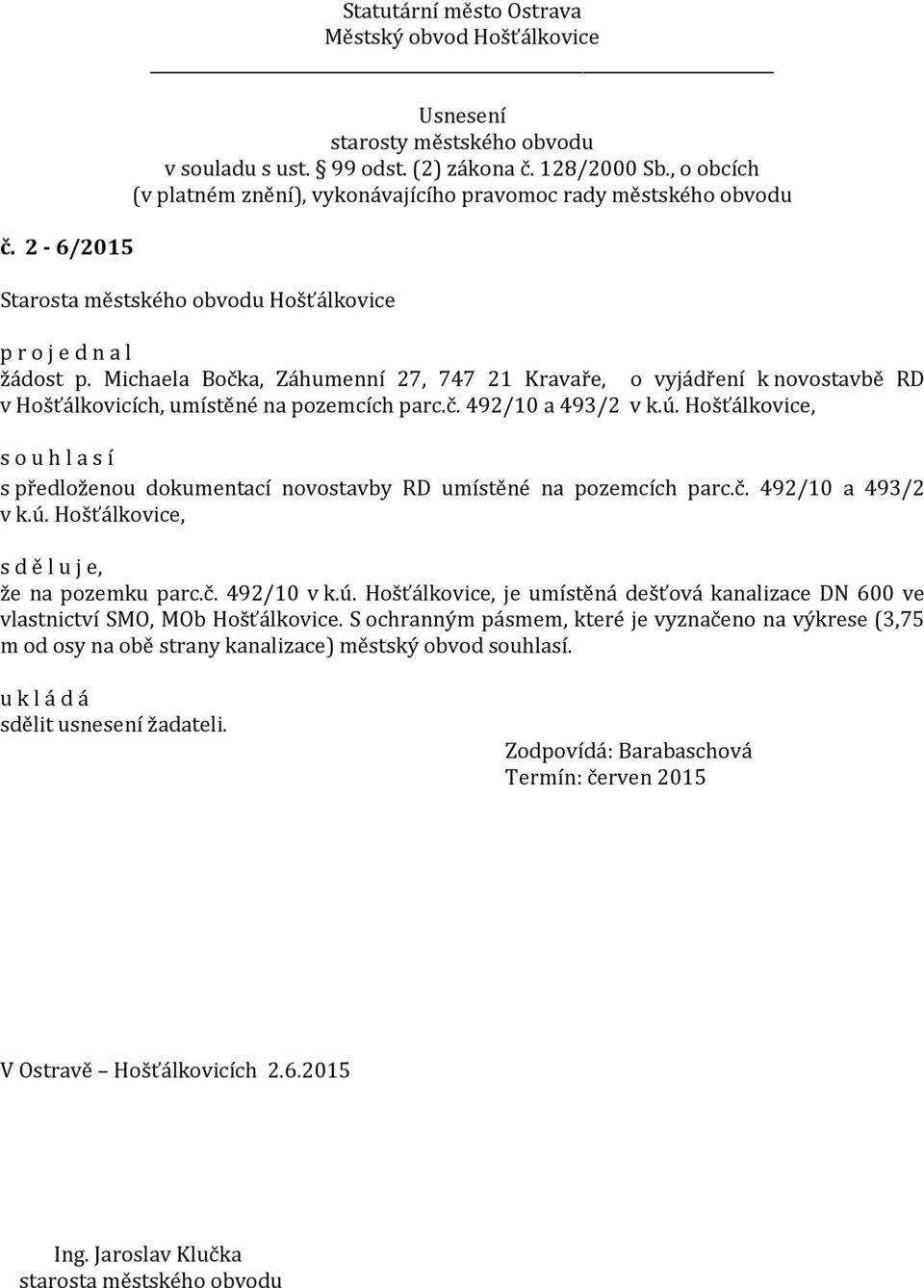 ú. Hošťálkovice, je umístěná dešťová kanalizace DN 600 ve vlastnictví SMO, MOb Hošťálkovice.