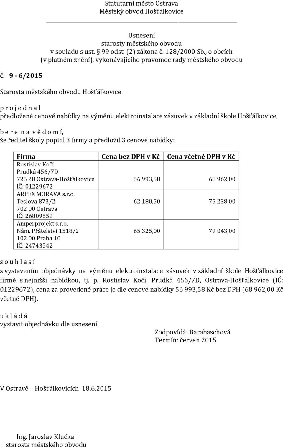 Přátelství 1518/2 10200 Praha 10 IČ: 24743542 Cena bez DPH v Kč Cena včetně DPH v Kč 56993,58 68962,00 62180,50 75238,00 65325,00 79043,00 s vystavením objednávky na výměnu elektroinstalace zásuvek v