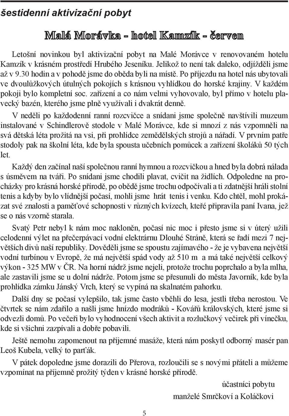 zařízení a co nám velmi vyhovovalo, byl přímo v hotelu plavecký bazén, kterého jsme plně využívali i dvakrát denně.