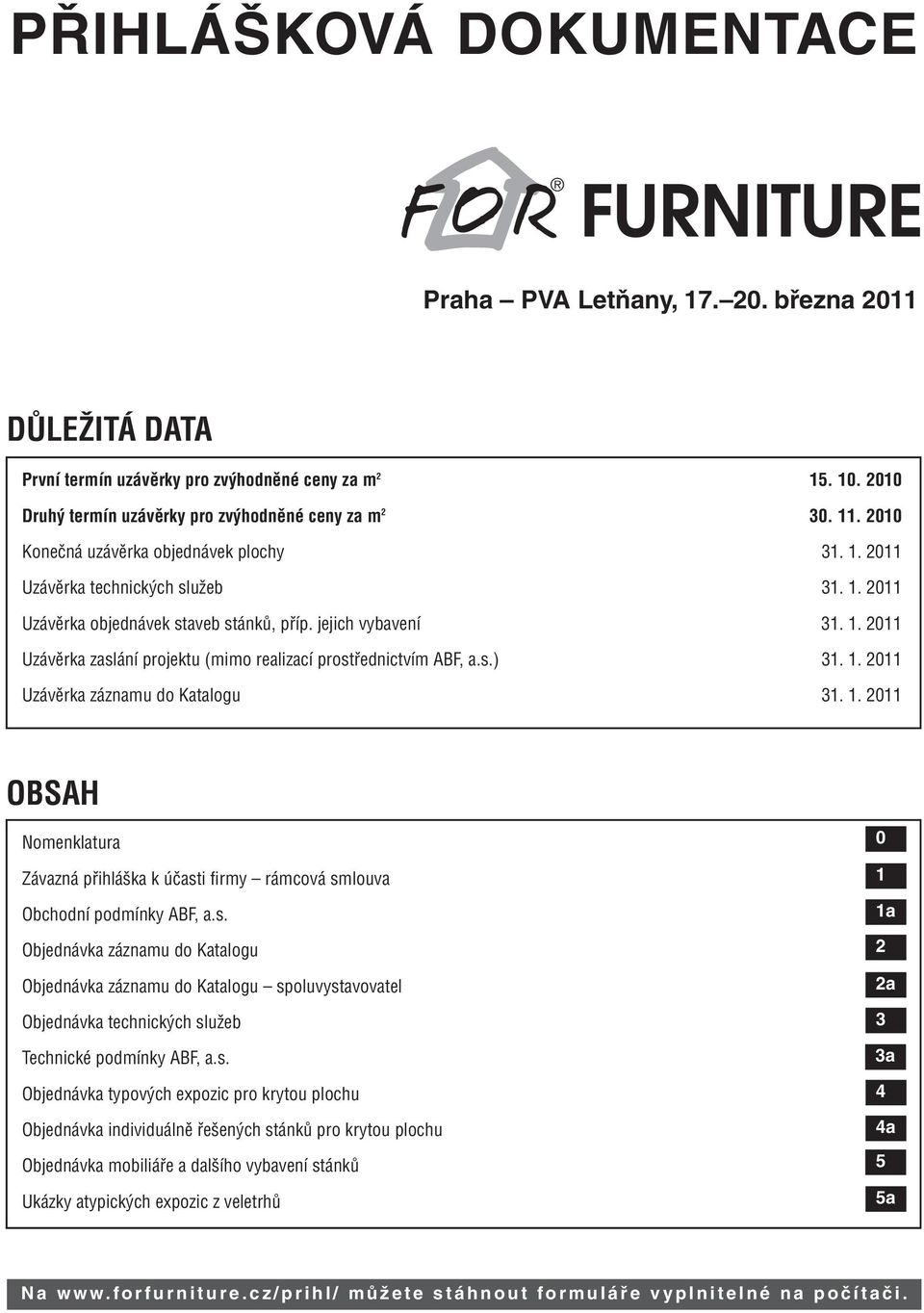 1. 2011 OBSAH Nomenklatura Závazná přihláška k účasti firmy rámcová smlouva Obchodní podmínky ABF, a.s. Objednávka záznamu do Katalogu Objednávka záznamu do Katalogu spoluvystavovatel Objednávka technických služeb Technické podmínky ABF, a.