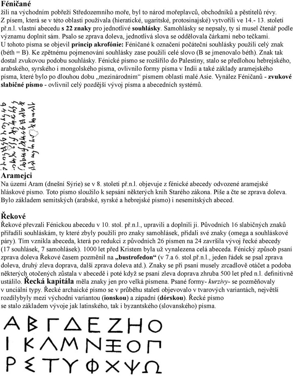 Samohlásky se nepsaly, ty si musel čtenář podle významu doplnit sám. Psalo se zprava doleva, jednotlivá slova se oddělovala čárkami nebo tečkami.