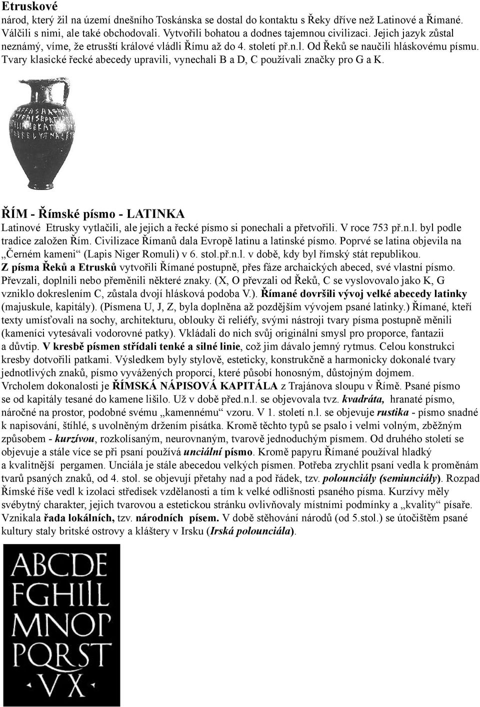 Tvary klasické řecké abecedy upravili, vynechali B a D, C používali značky pro G a K. ŘÍM - Římské písmo - LATINKA Latinové Etrusky vytlačili, ale jejich a řecké písmo si ponechali a přetvořili.
