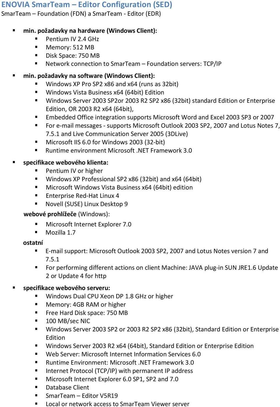 požadavky na software (Windows Client): Windows XP Pro SP2 x86 and x64 (runs as 32bit) Windows Vista Business x64 (64bit) Edition Windows Server 2003 SP2or 2003 R2 SP2 x86 (32bit) standard Edition or