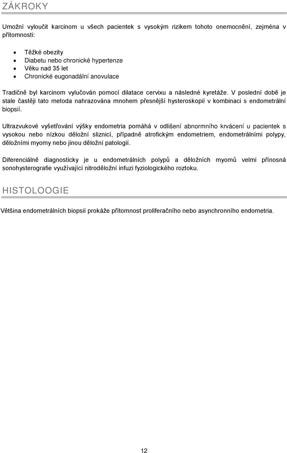 V poslední době je stale častěji tato metoda nahrazována mnohem přesnější hysteroskopií v kombinaci s endometrální biopsií.