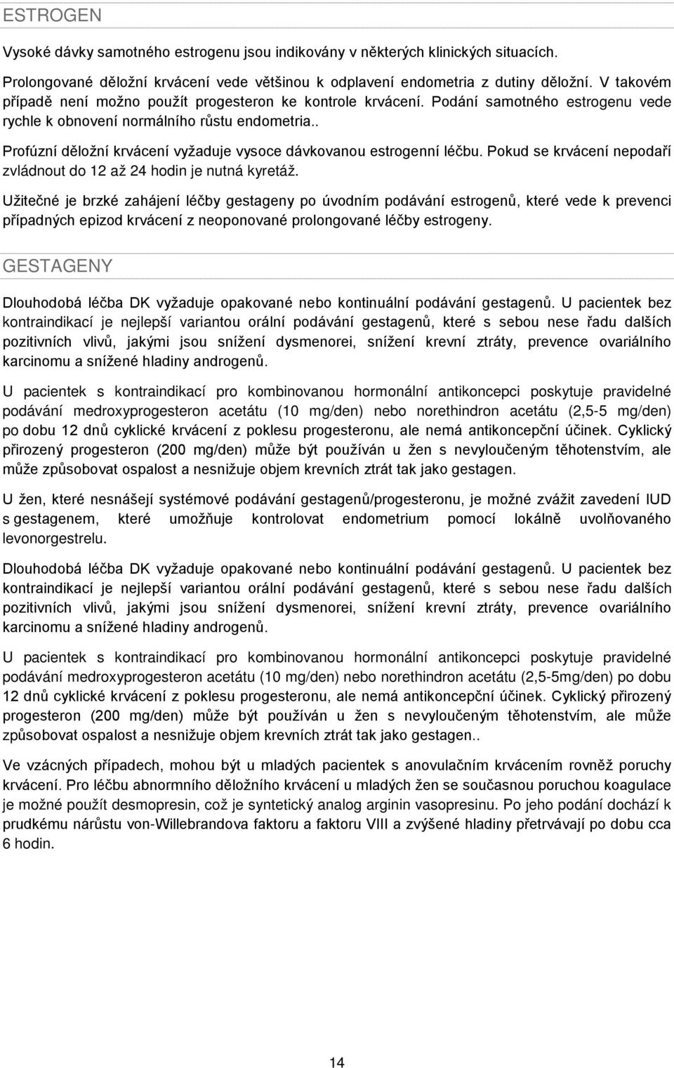 . Profúzní děložní krvácení vyžaduje vysoce dávkovanou estrogenní léčbu. Pokud se krvácení nepodaří zvládnout do 12 až 24 hodin je nutná kyretáž.