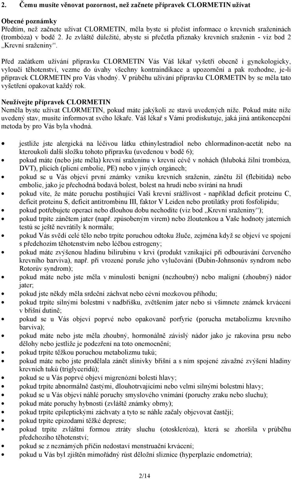 Před začátkem užívání přípravku CLORMETIN Vás Váš lékař vyšetří obecně i gynekologicky, vyloučí těhotenství, vezme do úvahy všechny kontraindikace a upozornění a pak rozhodne, je-li přípravek