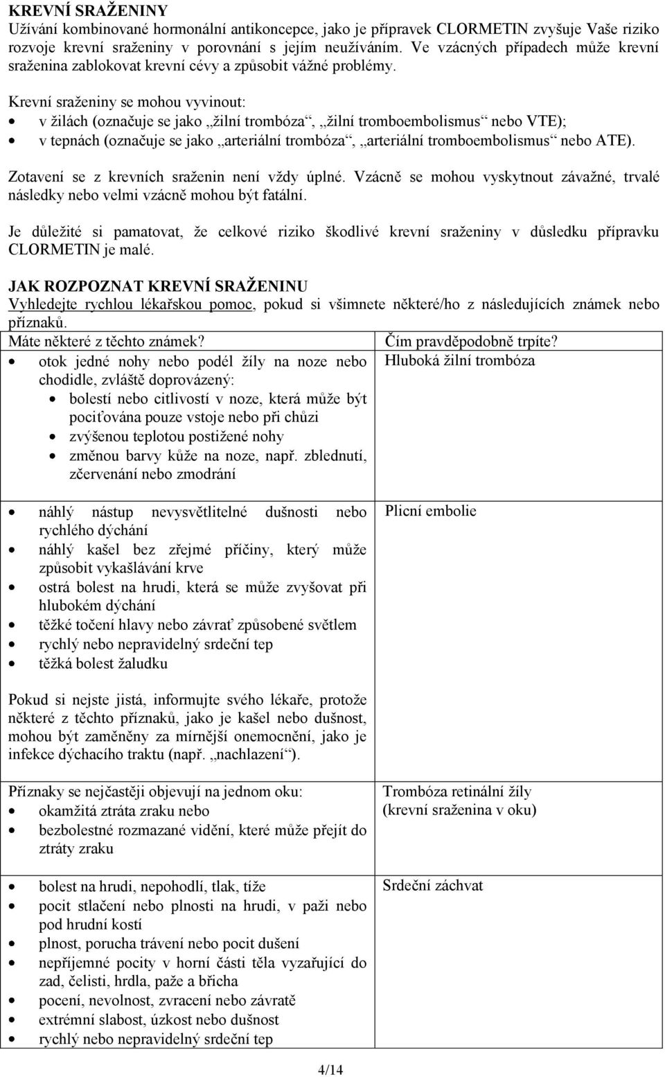 Krevní sraženiny se mohou vyvinout: v žilách (označuje se jako žilní trombóza, žilní tromboembolismus nebo VTE); v tepnách (označuje se jako arteriální trombóza, arteriální tromboembolismus nebo ATE).