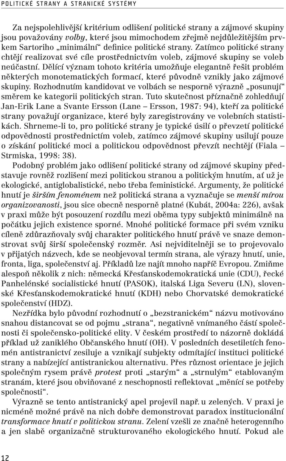 Dělící význam tohoto kritéria umožňuje elegantně řešit problém některých monotematických formací, které původně vznikly jako zájmové skupiny.