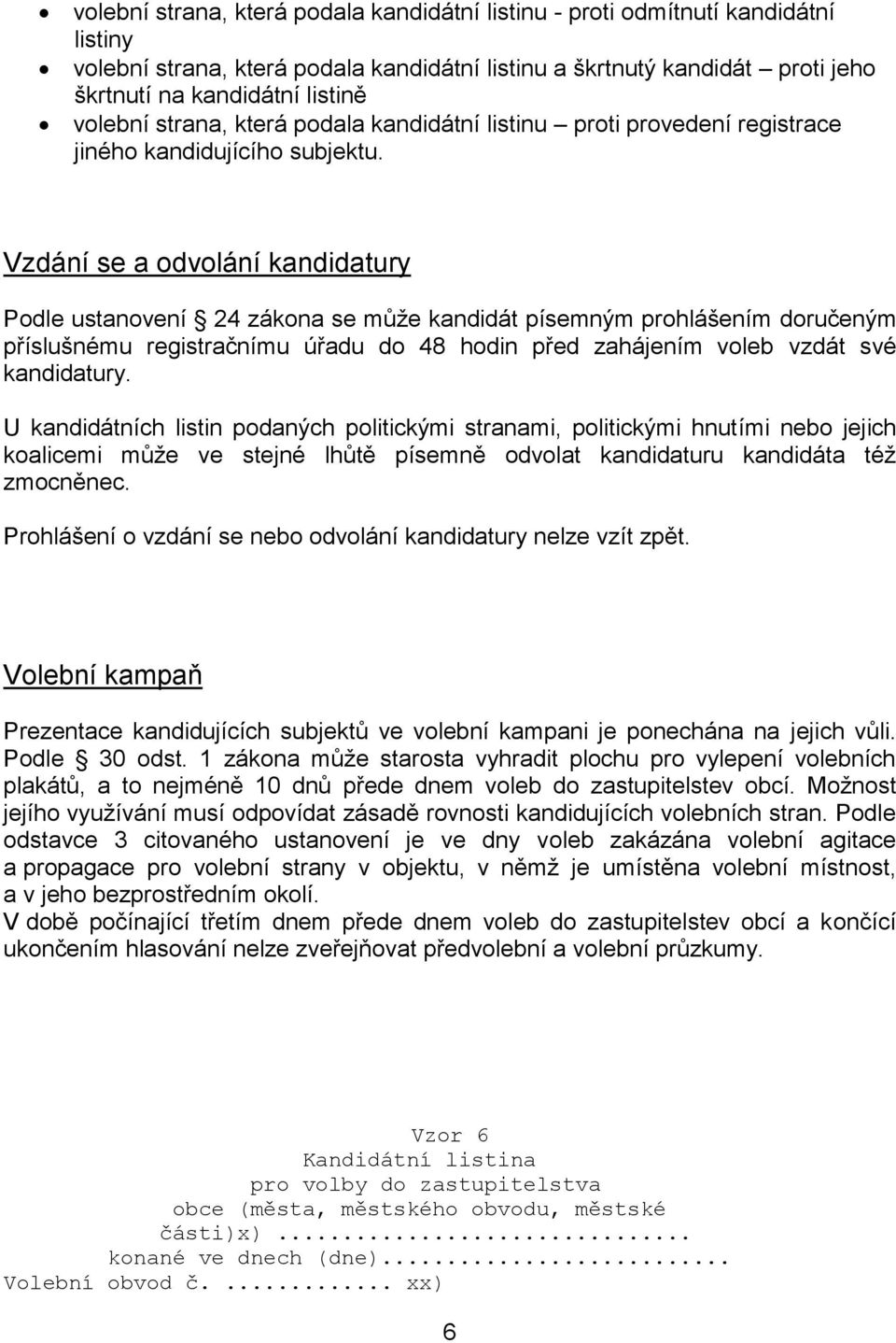 Vzdání se a odvolání kandidatury Podle ustanovení 24 zákona se může kandidát písemným prohlášením doručeným příslušnému registračnímu úřadu do 48 hodin před zahájením voleb vzdát své kandidatury.