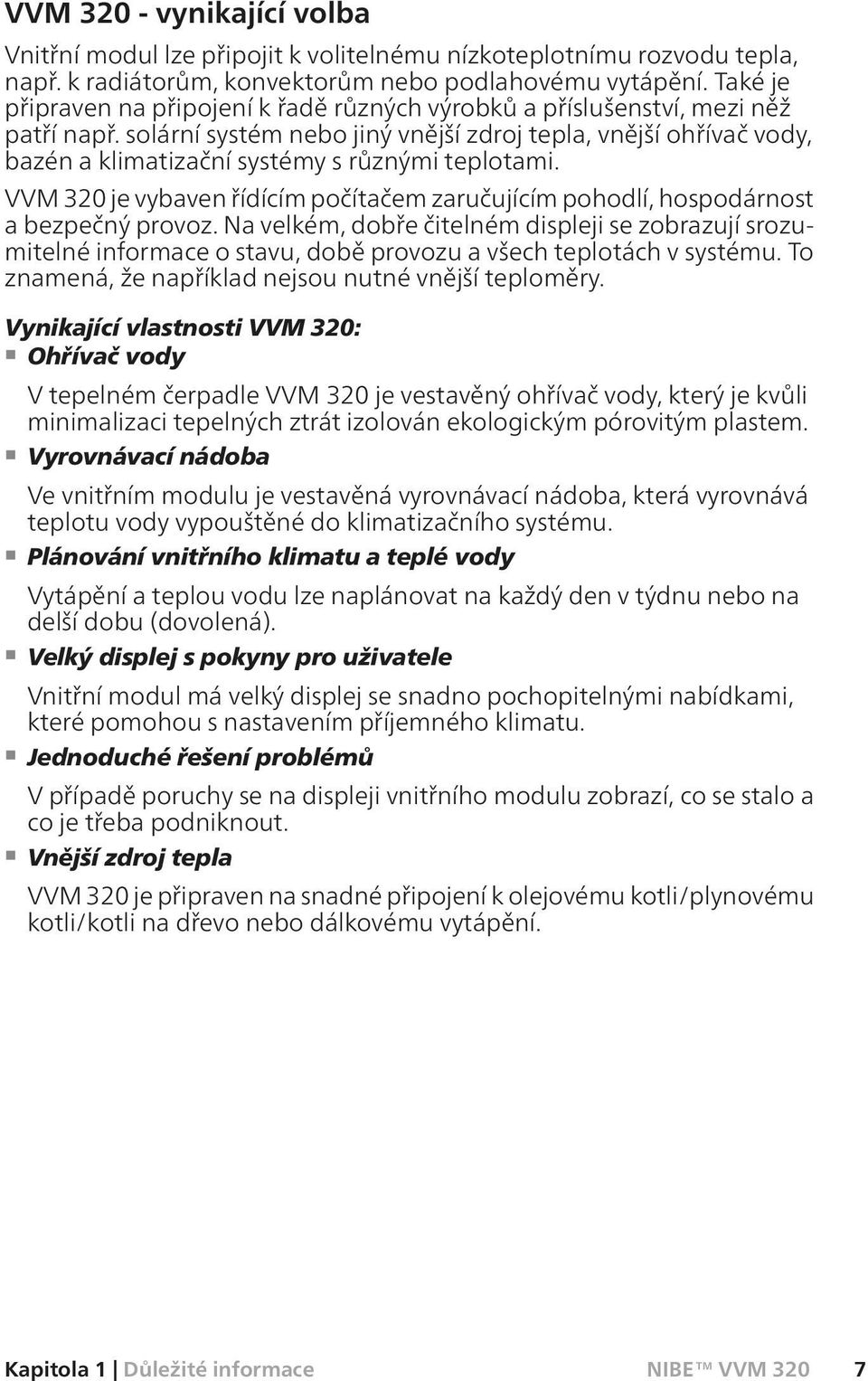 solární systém nebo jiný vnější zdroj tepla, vnější ohřívač vody, bazén a klimatizační systémy s různými teplotami.