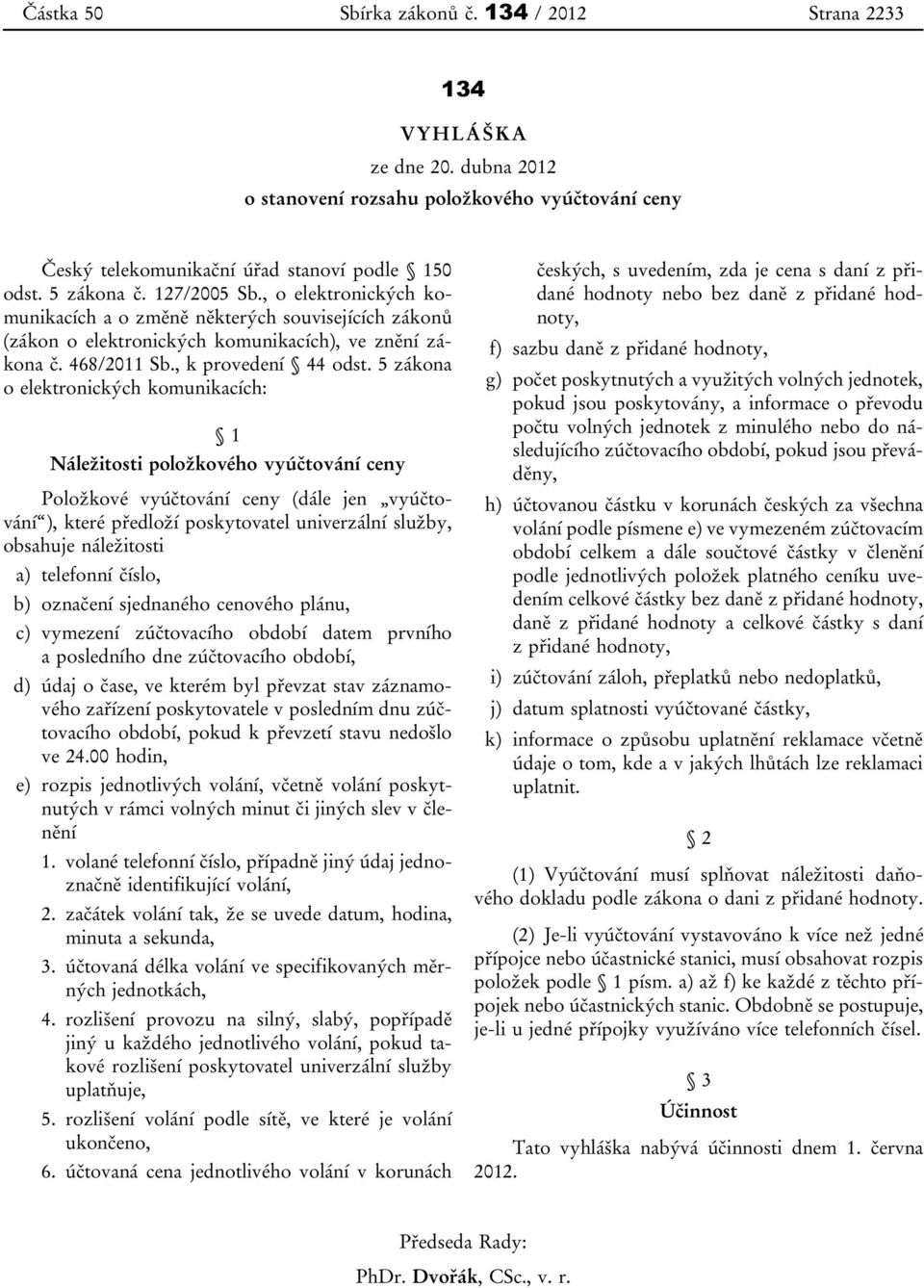 5 zákona o elektronických komunikacích: 1 Náležitosti položkového vyúčtování ceny Položkové vyúčtování ceny (dále jen vyúčtování ), které předloží poskytovatel univerzální služby, obsahuje