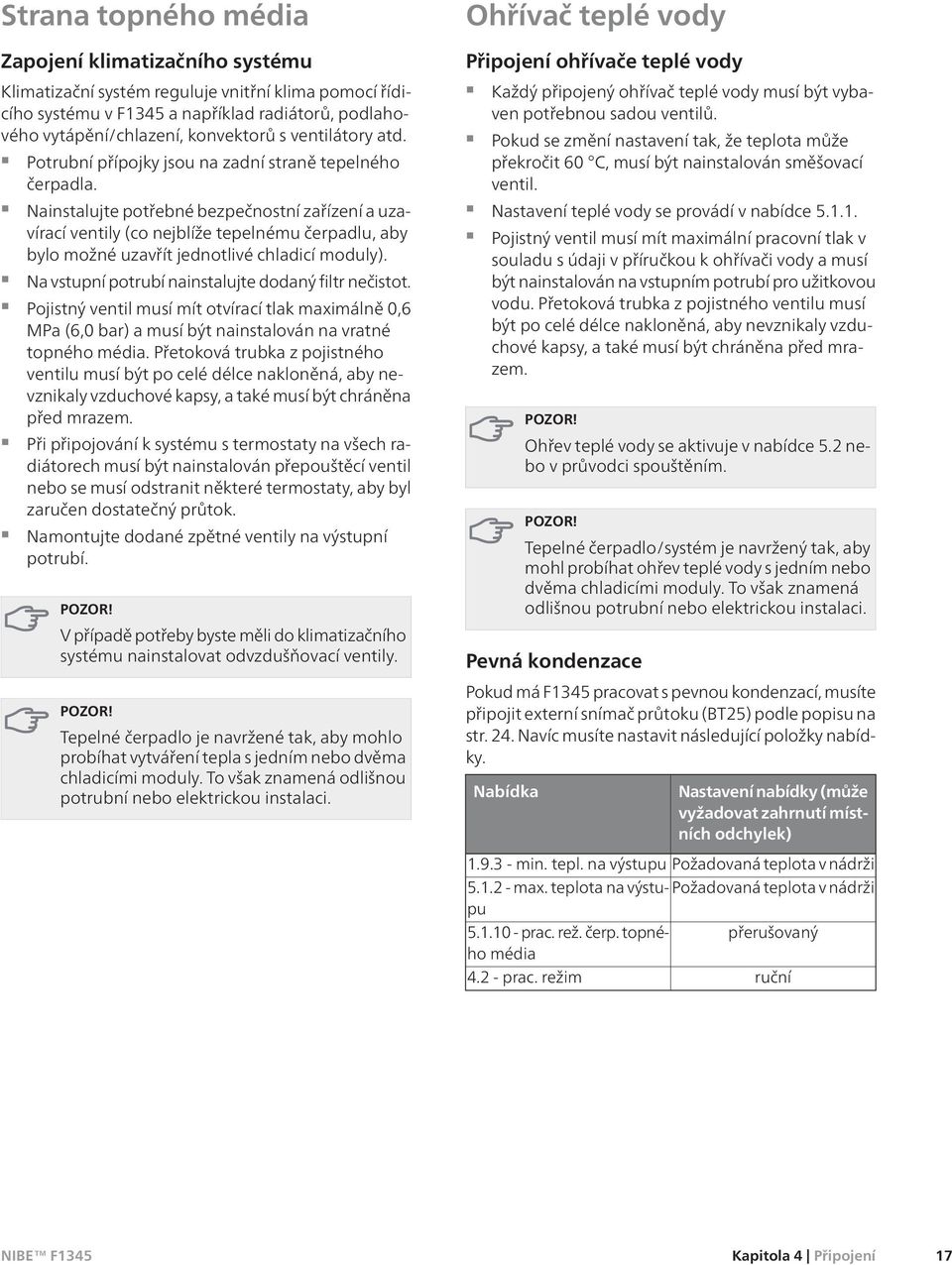 Nainstalujte potřebné bezpečnostní zařízení a uzavírací ventily (co nejblíže tepelnému čerpadlu, aby bylo možné uzavřít jednotlivé chladicí moduly).