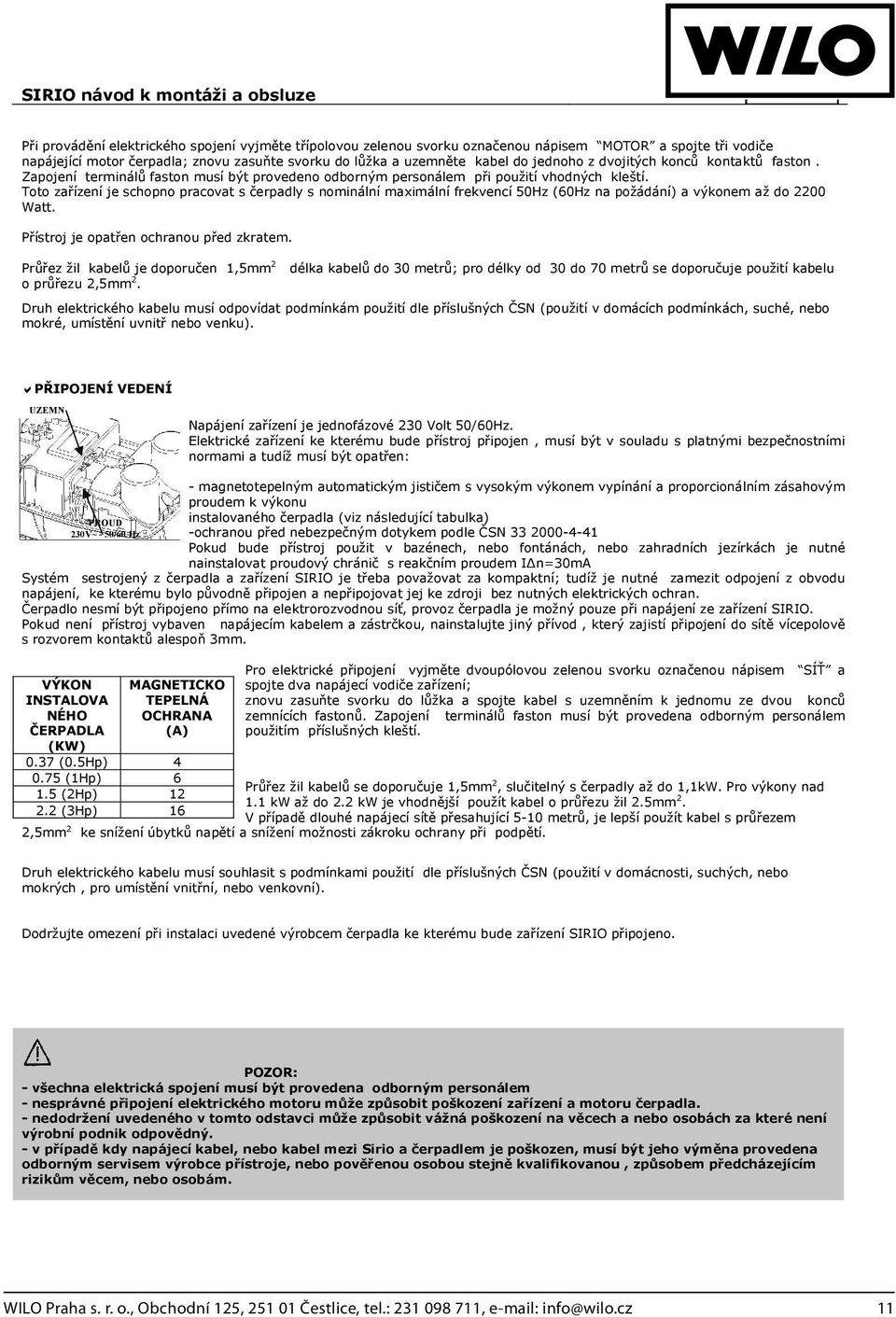 Toto zaízení je schopno pracovat s erpadly s nominální maximální frekvencí 50Hz (60Hz na požádání) a výkonem až do 2200 Watt. Pístroj je opaten ochranou ped zkratem.