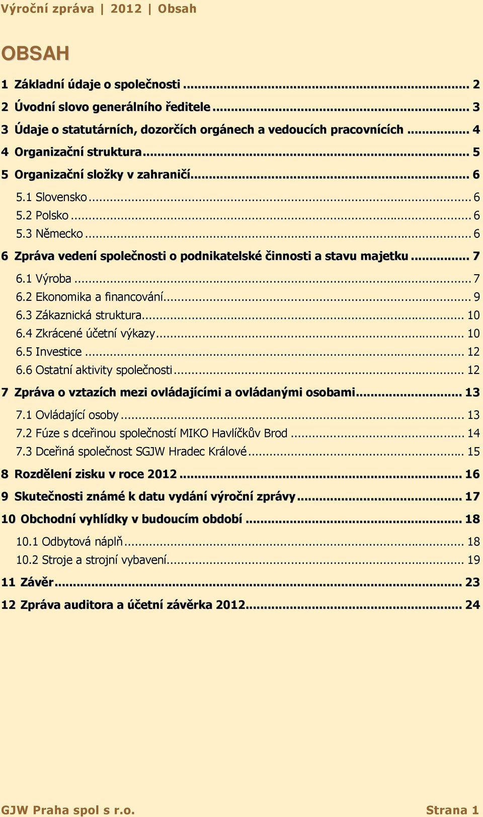 1 Výroba... 7 6.2 Ekonomika a financování... 9 6.3 Zákaznická struktura... 10 6.4 Zkrácené účetní výkazy... 10 6.5 Investice... 12 6.6 Ostatní aktivity společnosti.