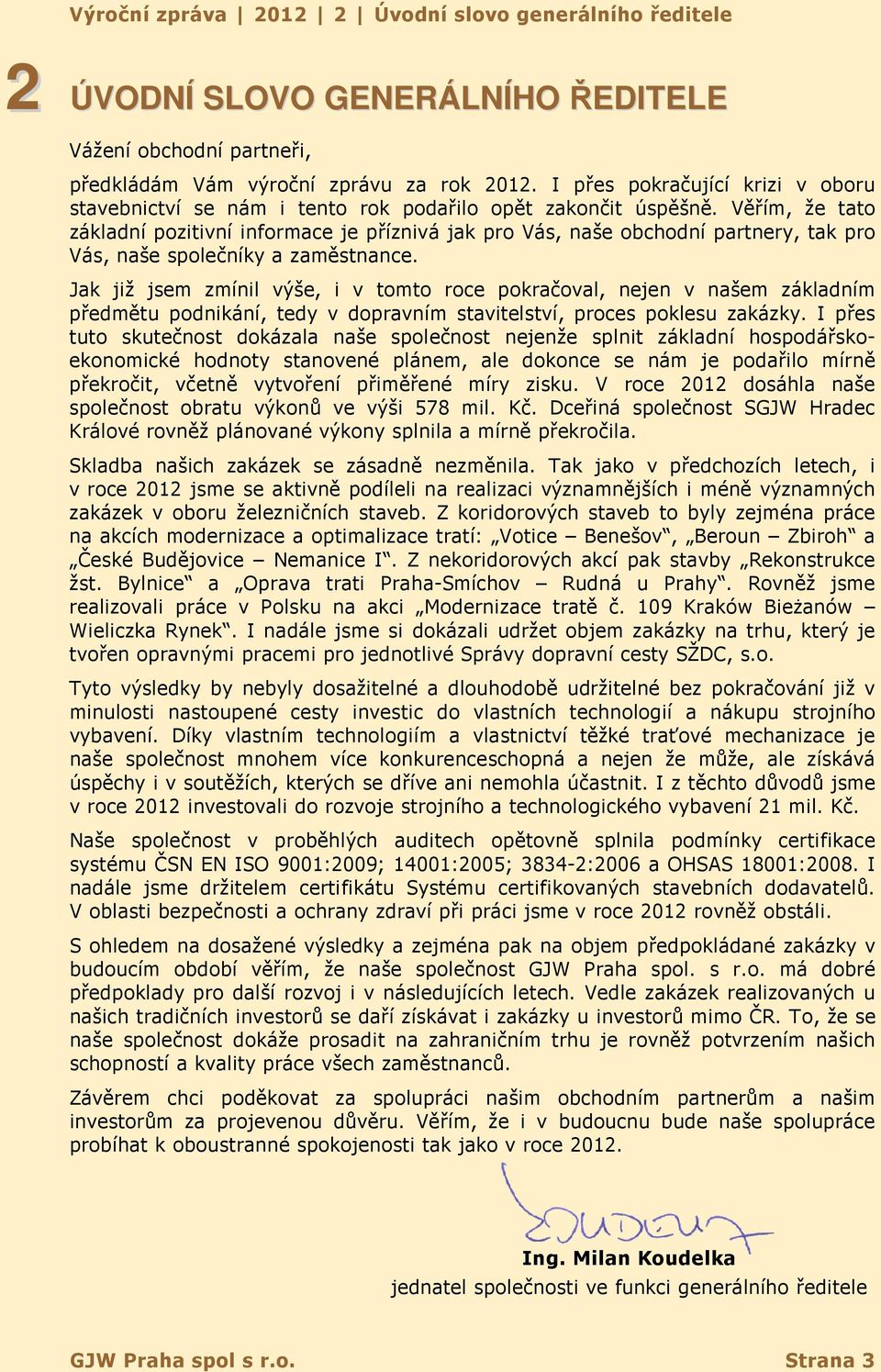Věřím, že tato základní pozitivní informace je příznivá jak pro Vás, naše obchodní partnery, tak pro Vás, naše společníky a zaměstnance.