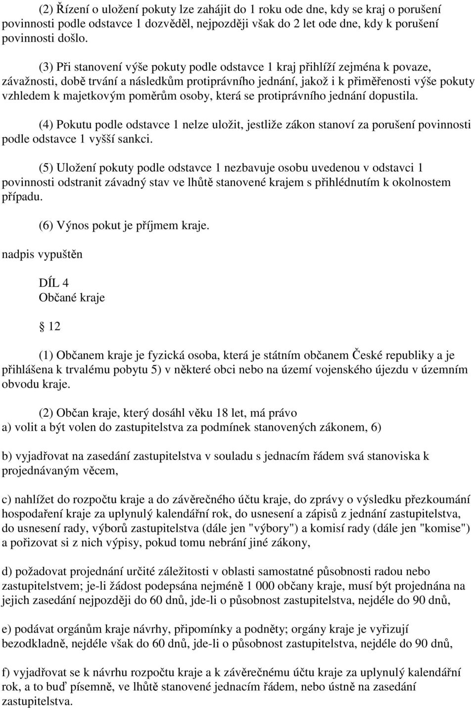 poměrům osoby, která se protiprávního jednání dopustila. (4) Pokutu podle odstavce 1 nelze uložit, jestliže zákon stanoví za porušení povinnosti podle odstavce 1 vyšší sankci.