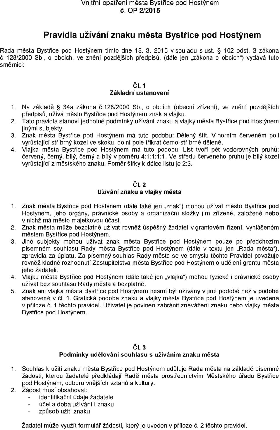 2. Tato pravidla stanoví jednotné podmínky užívání znaku a vlajky města Bystřice pod Hostýnem jinými subjekty. 3. Znak města Bystřice pod Hostýnem má tuto podobu: Dělený štít.