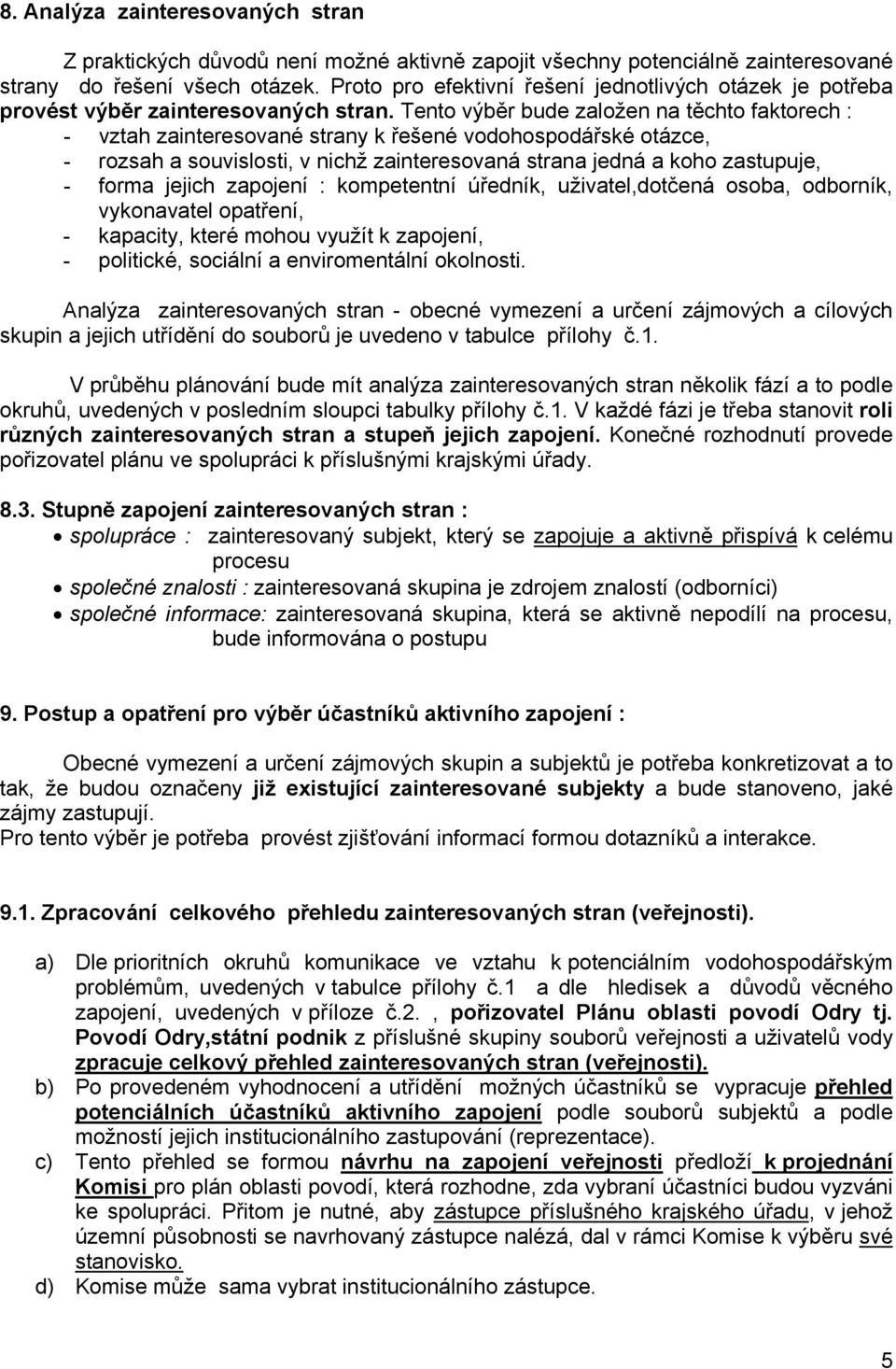 Tento výběr bude založen na těchto faktorech : - vztah zainteresované strany k řešené vodohospodářské otázce, - rozsah a souvislosti, v nichž zainteresovaná strana jedná a koho zastupuje, - forma