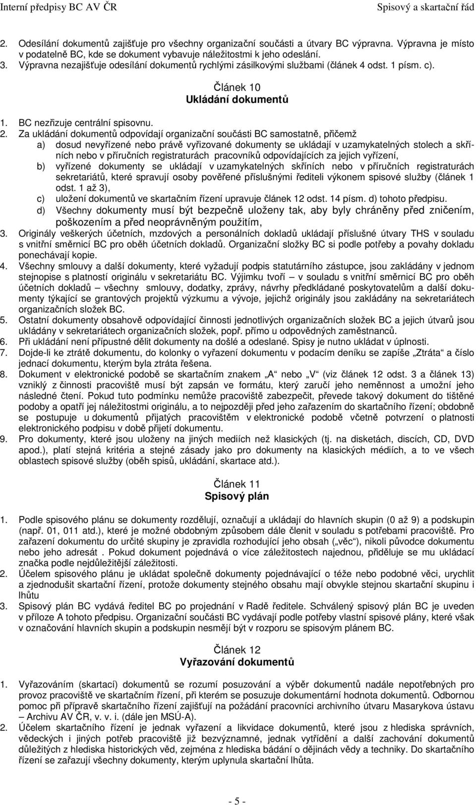 Za ukládání dokumentů odpovídají organizační součásti BC samostatně, přičemž a) dosud nevyřízené nebo právě vyřizované dokumenty se ukládají v uzamykatelných stolech a skříních nebo v příručních