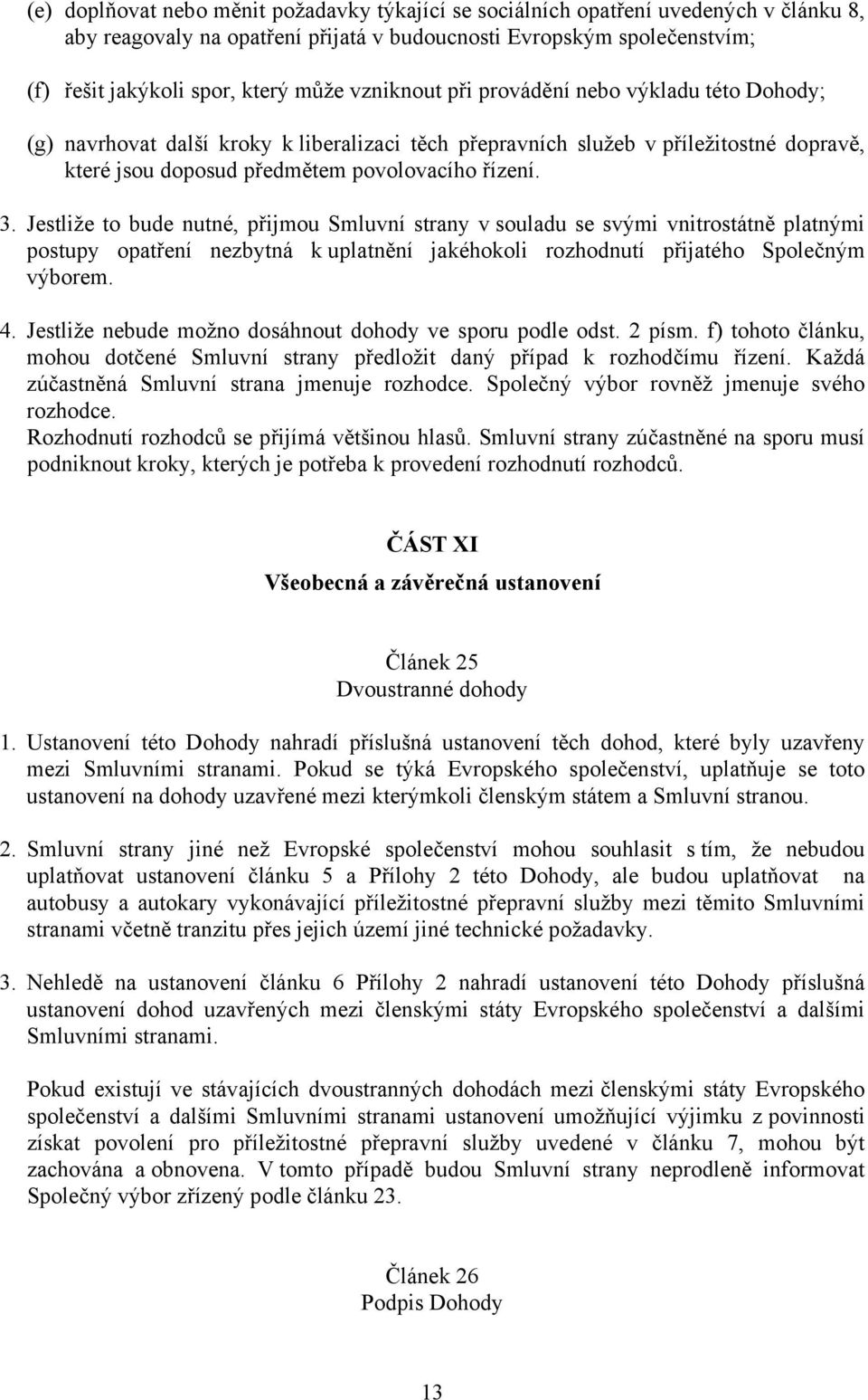 Jestliže to bude nutné, přijmou Smluvní strany v souladu se svými vnitrostátně platnými postupy opatření nezbytná k uplatnění jakéhokoli rozhodnutí přijatého Společným výborem. 4.