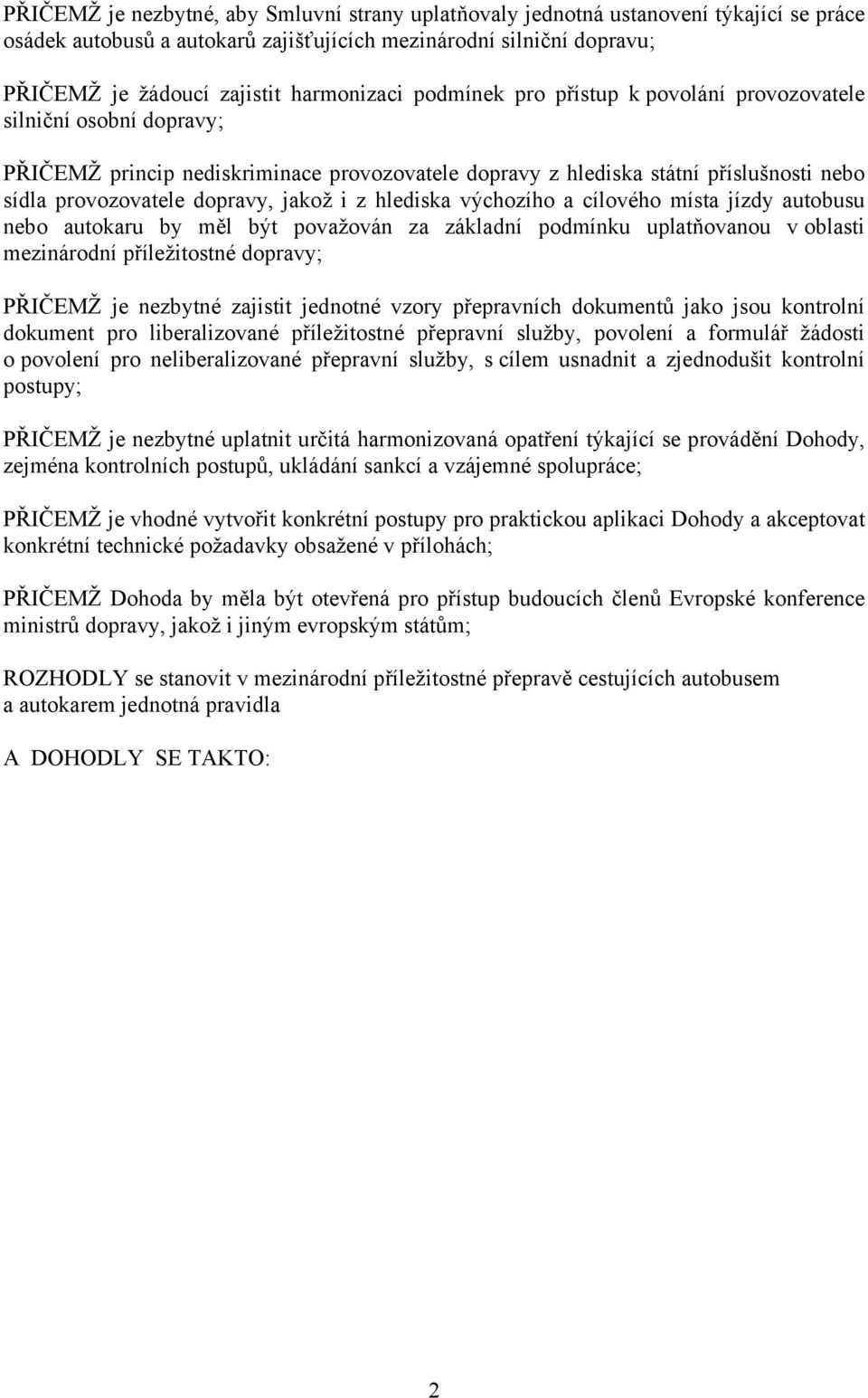 dopravy, jakož i z hlediska výchozího a cílového místa jízdy autobusu nebo autokaru by měl být považován za základní podmínku uplatňovanou v oblasti mezinárodní příležitostné dopravy; PŘIČEMŽ je