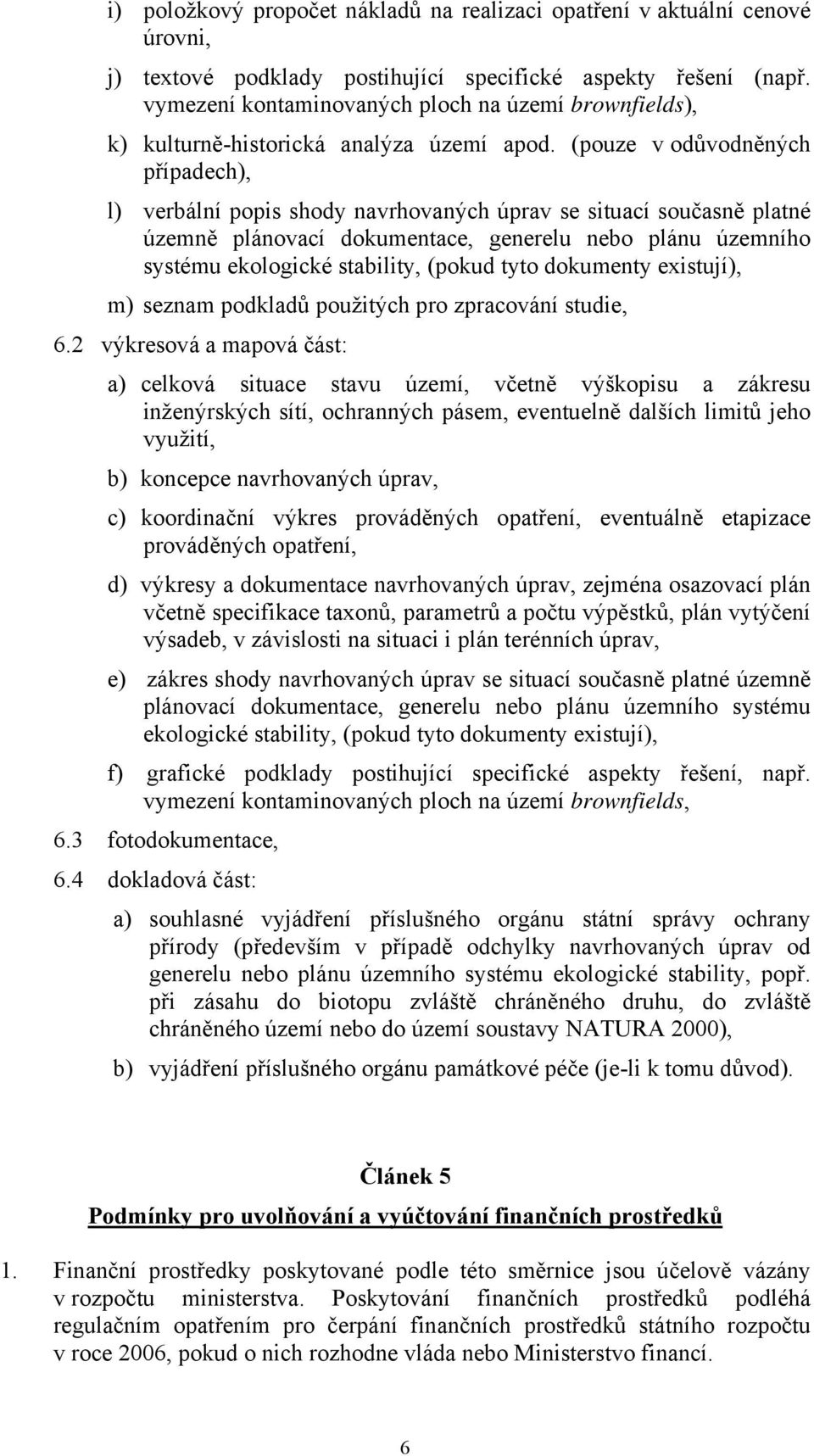 (pouze v odůvodněných případech), l) verbální popis shody navrhovaných úprav se situací současně platné územně plánovací dokumentace, generelu nebo plánu územního systému ekologické stability, (pokud