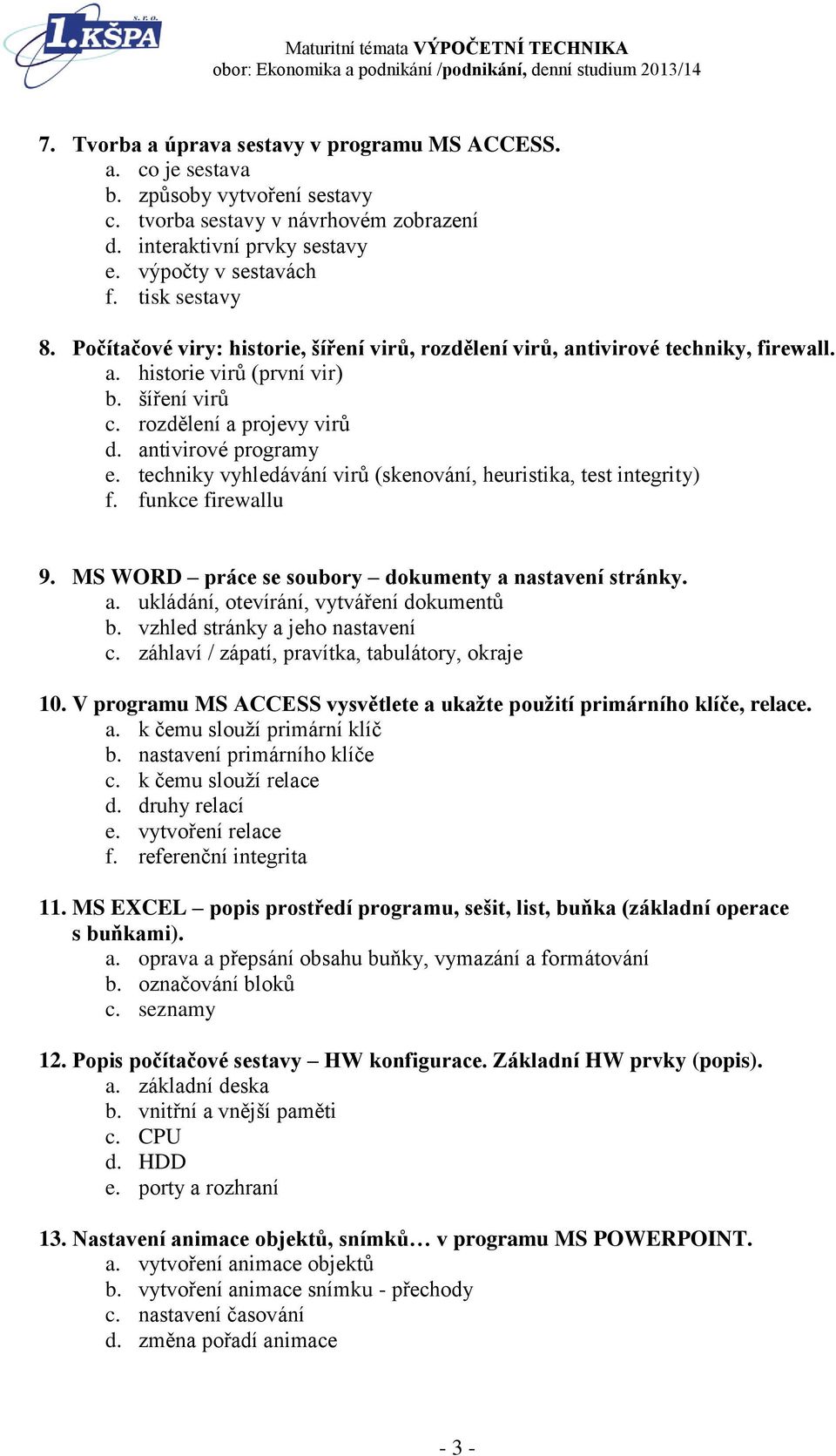 techniky vyhledávání virů (skenování, heuristika, test integrity) f. funkce firewallu 9. MS WORD práce se soubory dokumenty a nastavení stránky. a. ukládání, otevírání, vytváření dokumentů b.