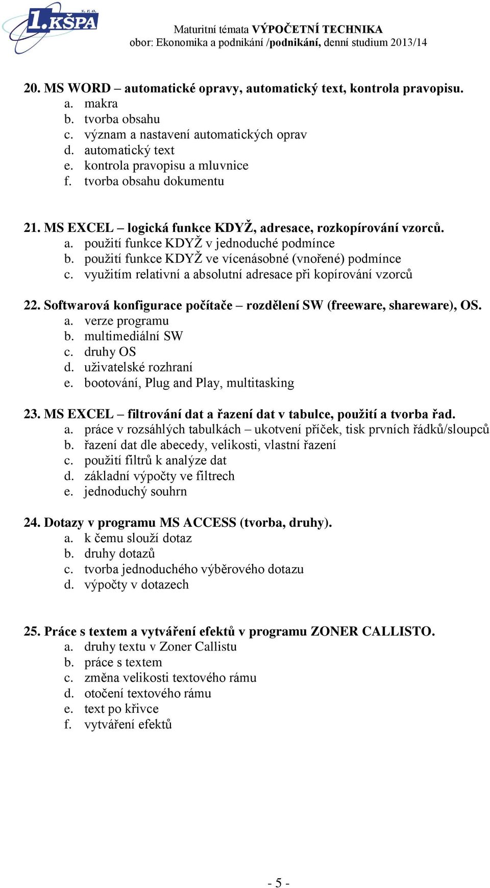 využitím relativní a absolutní adresace při kopírování vzorců 22. Softwarová konfigurace počítače rozdělení SW (freeware, shareware), OS. a. verze programu b. multimediální SW c. druhy OS d.