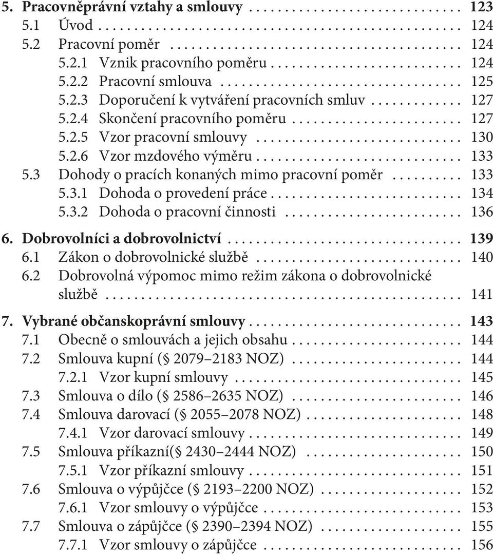 ... 134 5.3.2 Dohoda o pracovní činnosti... 136 6. Dobrovolníci a dobrovolnictví... 139 6.1 Zákon o dobrovolnické službě... 140 6.2 Dobrovolná výpomoc mimo režim zákona o dobrovolnické službě... 141 7.