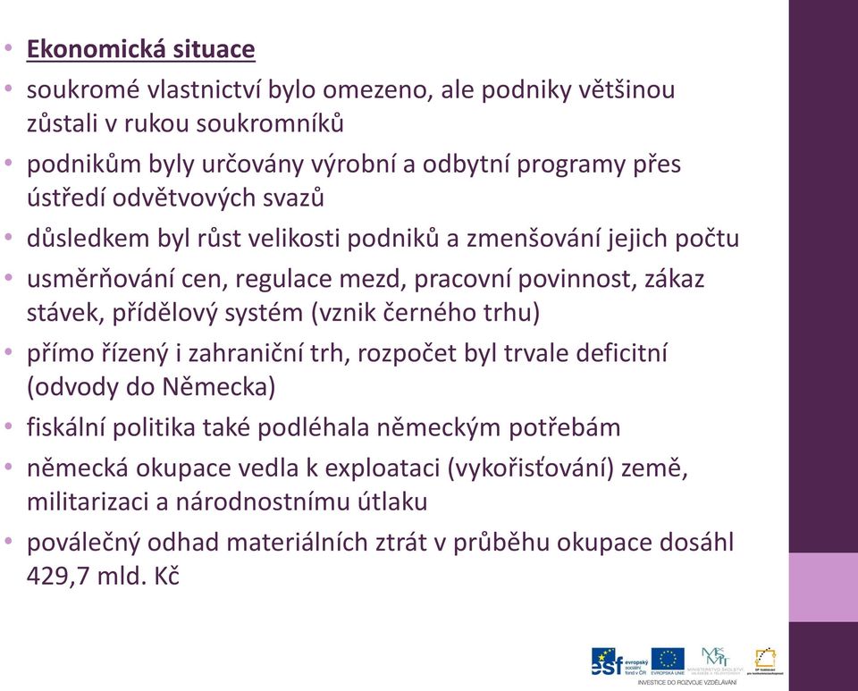 přídělový systém (vznik černého trhu) přímo řízený i zahraniční trh, rozpočet byl trvale deficitní (odvody do Německa) fiskální politika také podléhala německým