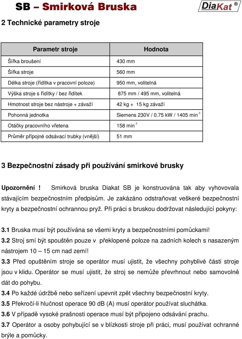 75 kw / 1405 min -1 Otáčky pracovního vřetena 158 min -1 Průměr přípojné odsávací trubky (vnější) 51 mm 3 Bezpečnostní zásady při používání smirkové brusky Upozornění!